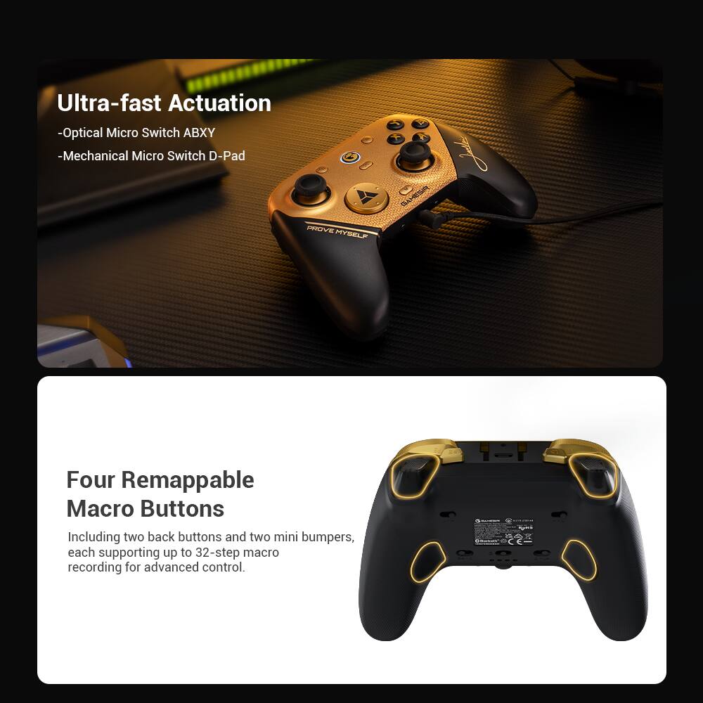 Ultra-fast Actuation  
- Optical Micro Switch ABXY  
- Mechanical Micro Switch D-Pad  

Four Remappable Macro Buttons  
Including two back buttons and two mini bumpers, each supporting up to 32-step macro recording for advanced control.
