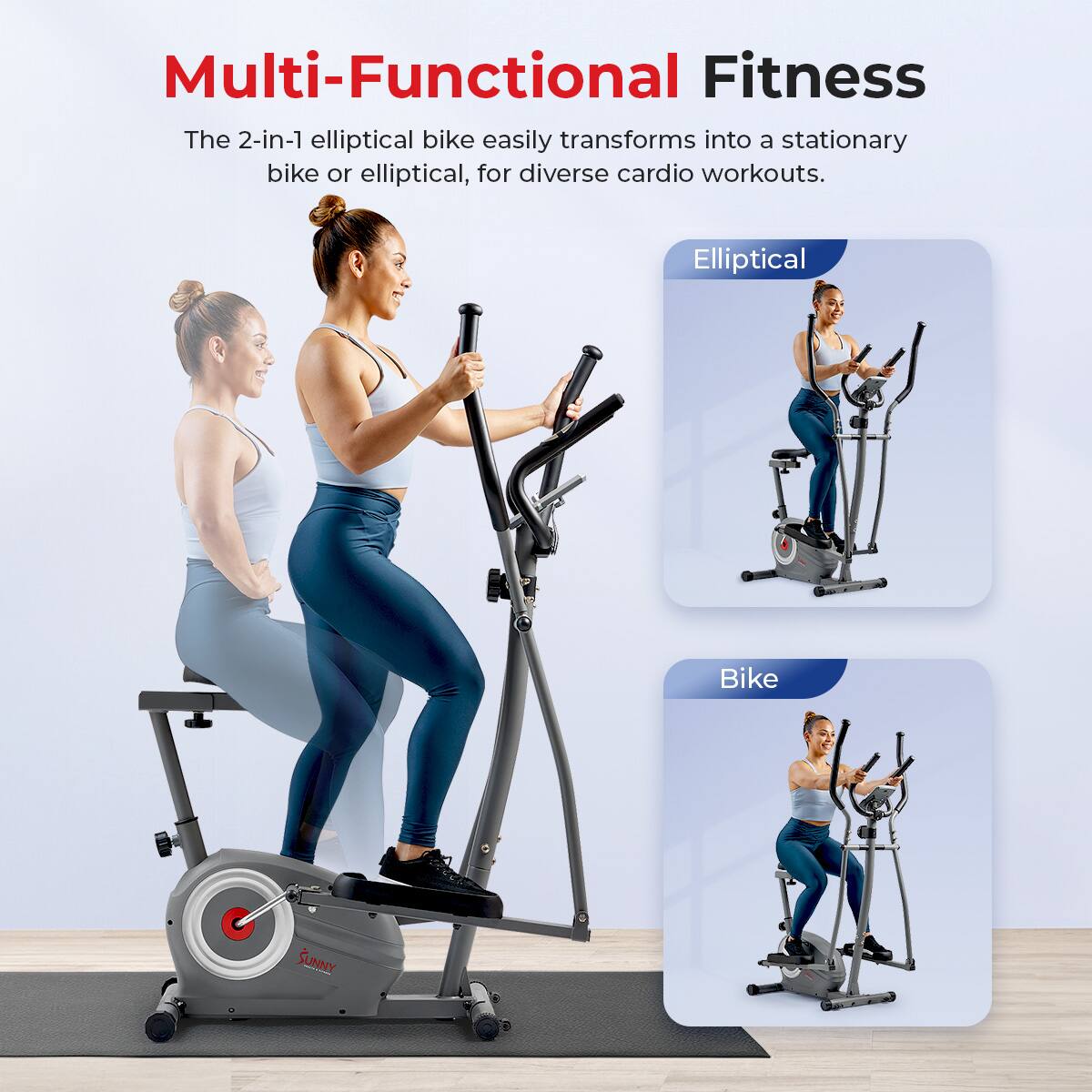 Multi-Functional Fitness
The 2-in-1 elliptical bike easily transforms into a stationary bike or elliptical, for diverse cardio workouts.
Elliptical
Bike
SUNNY