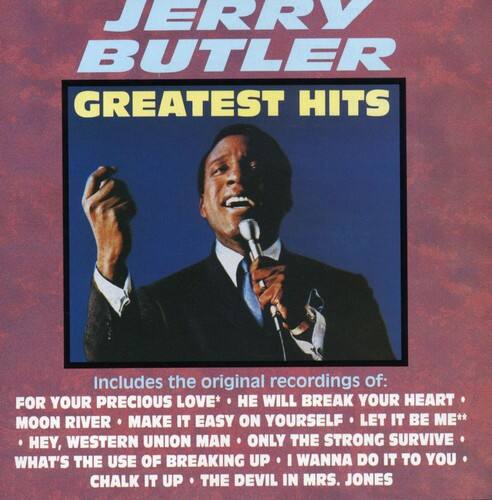 JERRY BUTLER  
GREATEST HITS  

Includes the original recordings of:  
FOR YOUR PRECIOUS LOVE*  
HE WILL BREAK YOUR HEART  
MOON RIVER  
MAKE IT EASY ON YOURSELF  
LET IT BE ME**  
HEY, WESTERN UNION MAN  
ONLY THE STRONG SURVIVE  
WHAT'S THE USE OF BREAKING UP  
I WANNA DO IT TO YOU  
CHALK IT UP  
THE DEVIL IN MRS. JONES