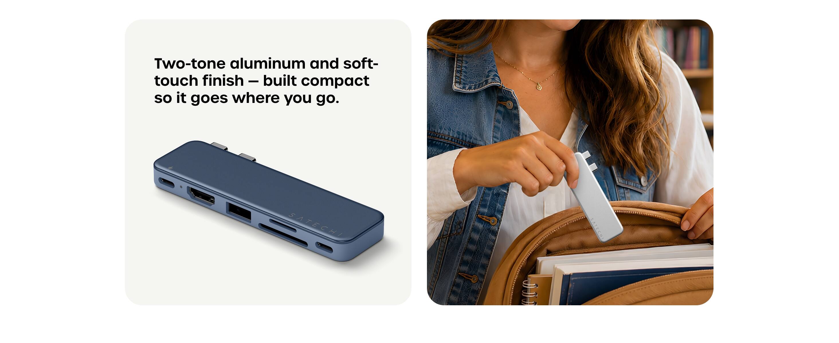Two-tone aluminum and soft-touch finish – built compact so it goes where you go.