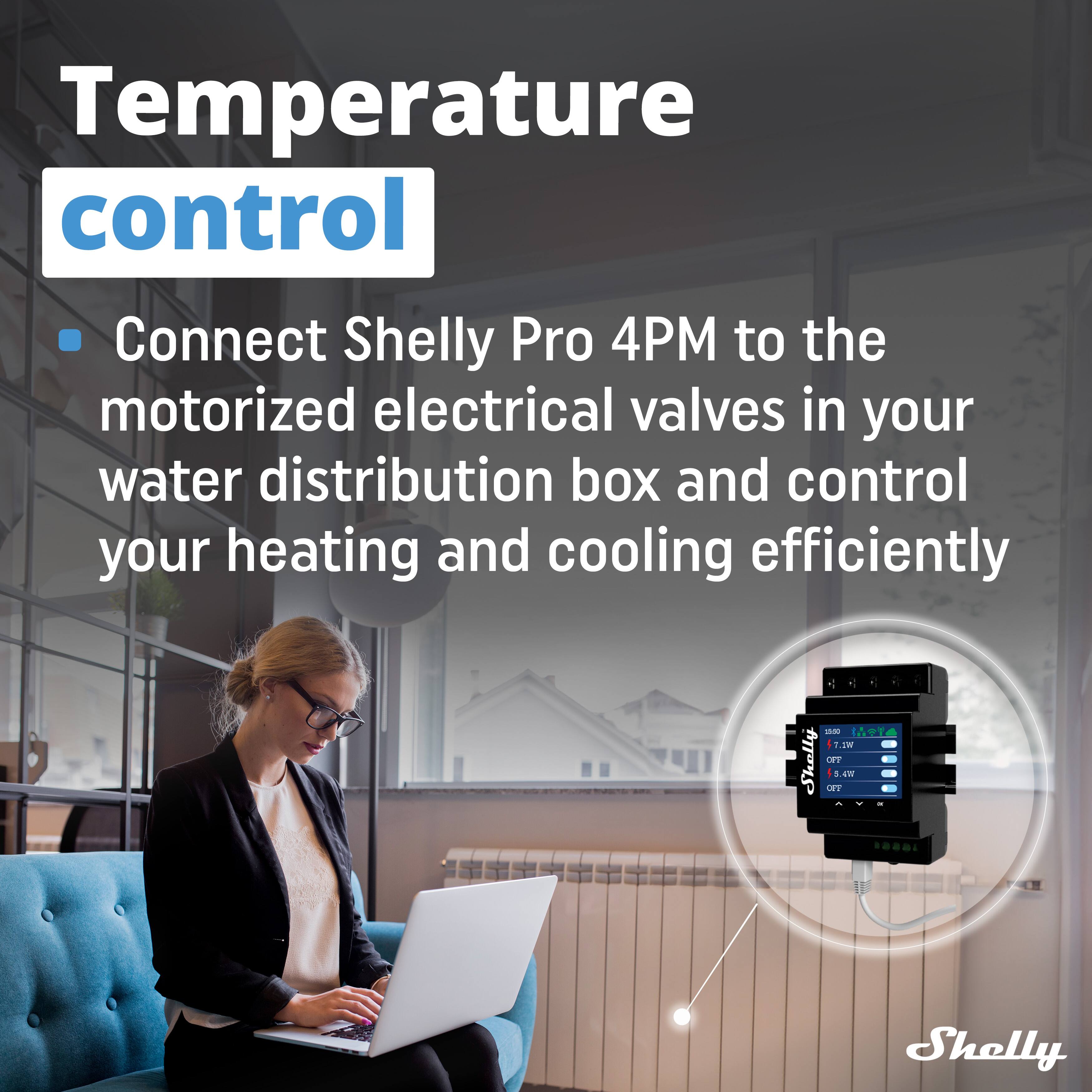 Temperature control

Connect Shelly Pro 4PM to the motorized electrical valves in your water distribution box and control your heating and cooling efficiently.