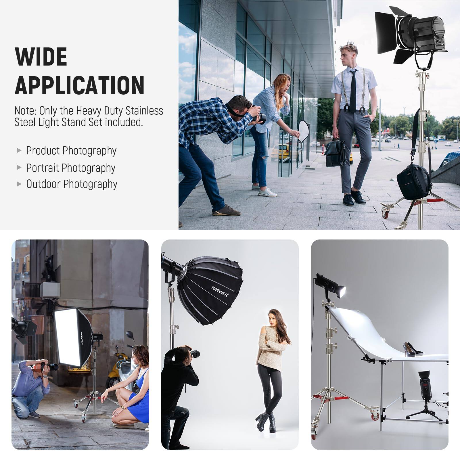 WIDE APPLICATION

Note: Only the Heavy Duty Stainless Steel Light Stand Set included.

- Product Photography
- Portrait Photography
- Outdoor Photography

NEEWER