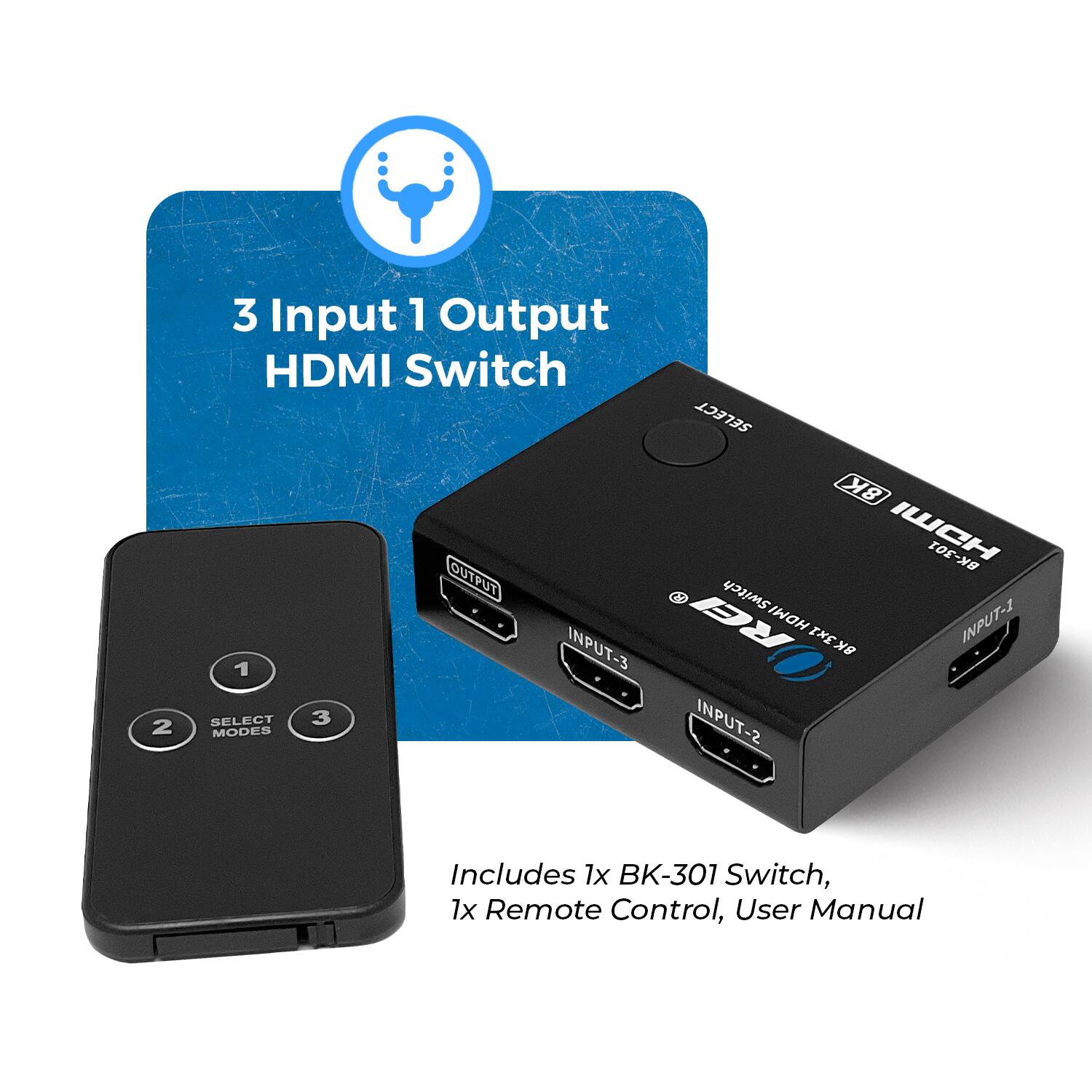 3 Input 1 Output HDMI Switch
OUTPUT 1
INPUT-3
SELECT 3 MODES
SELECT
BK-301
HDMI Switch
INPUT-1
BK3x
INPUT-2
Includes 1x BK-301 Switch, 1x Remote Control, User Manual