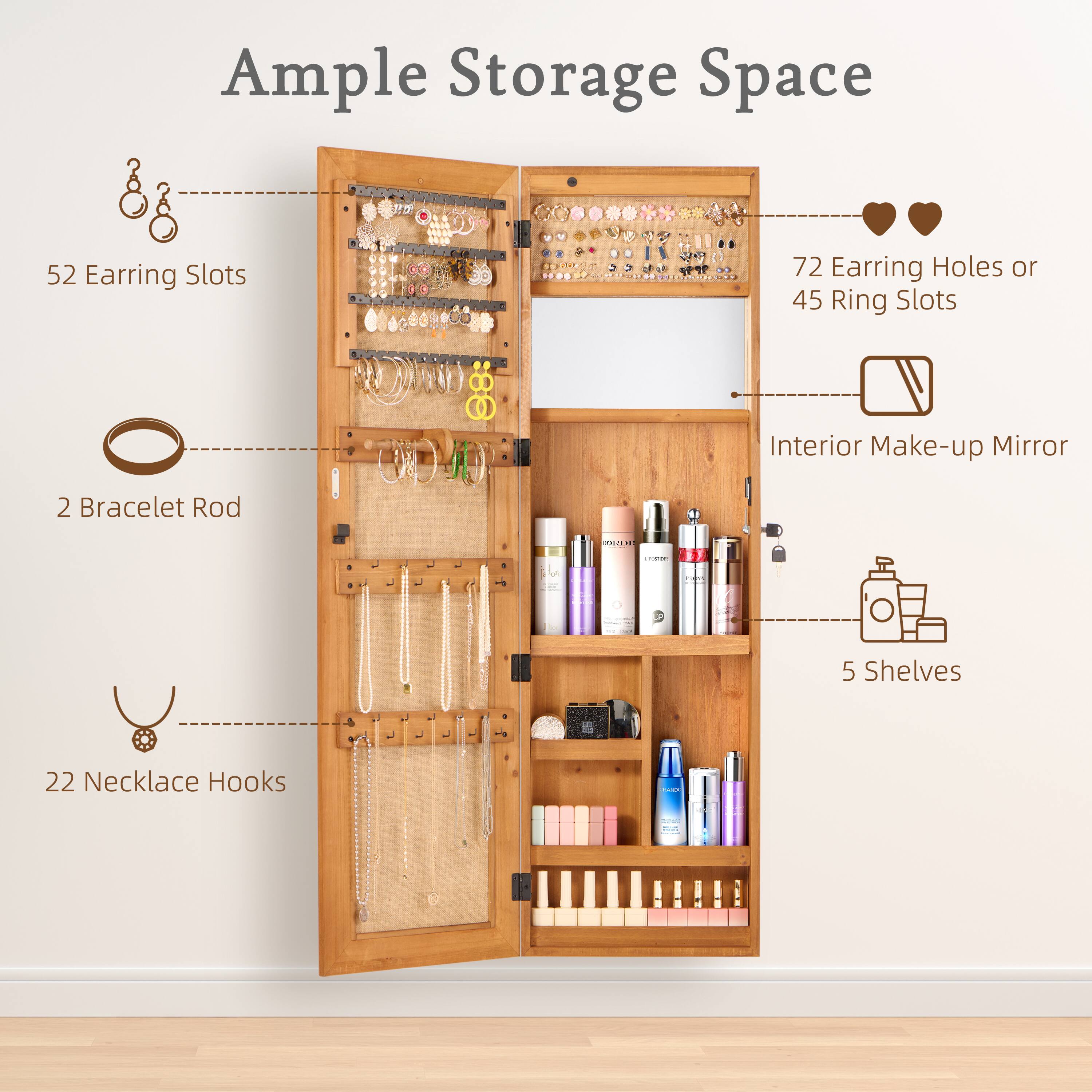 Ample Storage Space

- 52 Earring Slots
- 72 Earring Holes or 45 Ring Slots
- 2 Bracelet Rod
- 22 Necklace Hooks
- Interior Make-up Mirror
- 5 Shelves