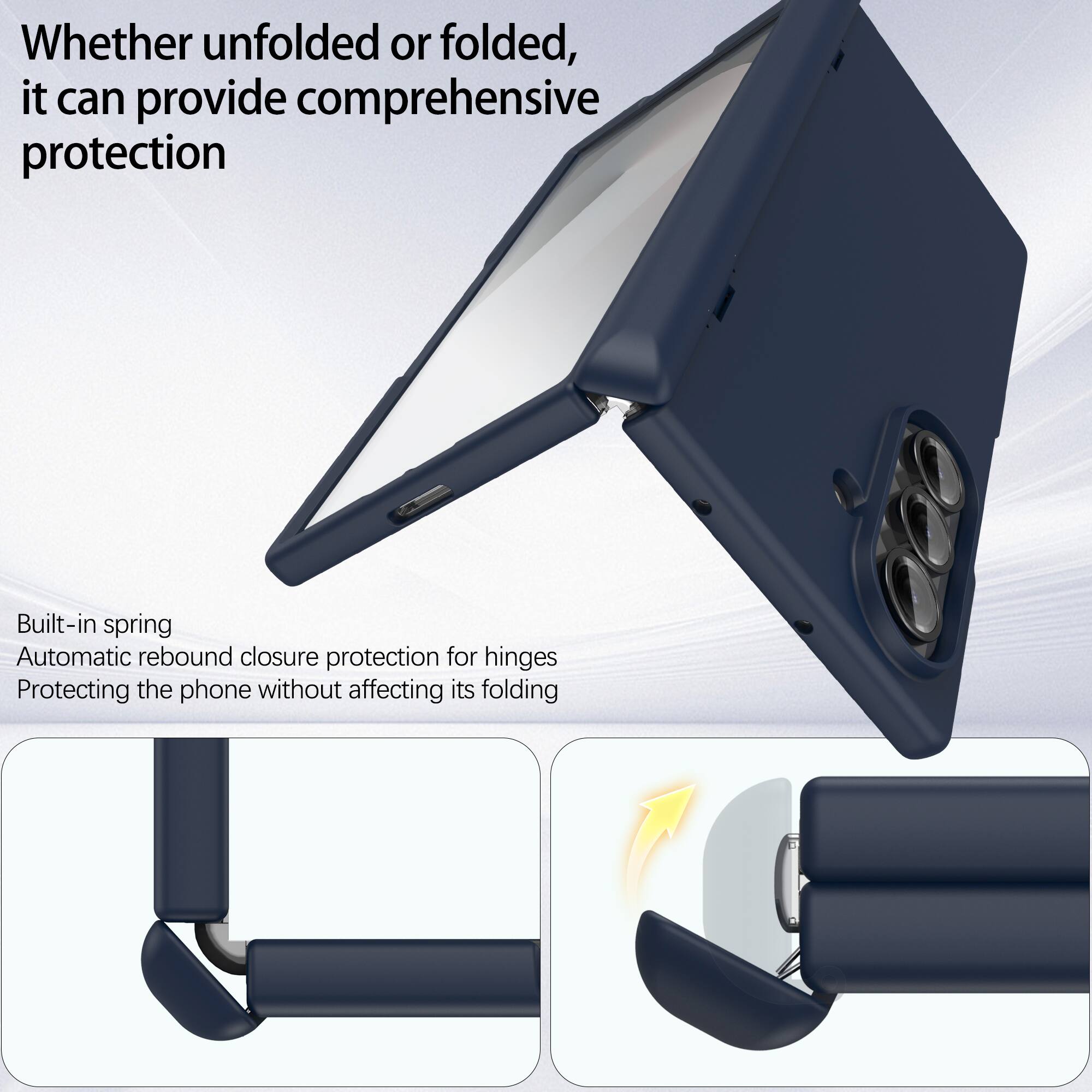 Whether unfolded or folded, it can provide comprehensive protection

Built-in spring
Automatic rebound closure protection for hinges
Protecting the phone without affecting its folding