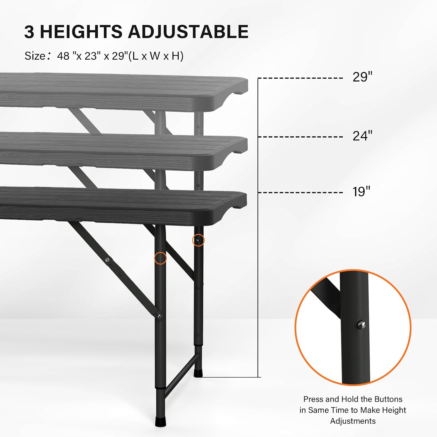 3 HEIGHTS ADJUSTABLE

Size: 48" x 23" x 29" (L x W x H)

29"
24"
19"

Press and Hold the Buttons in Same Time to Make Height Adjustments