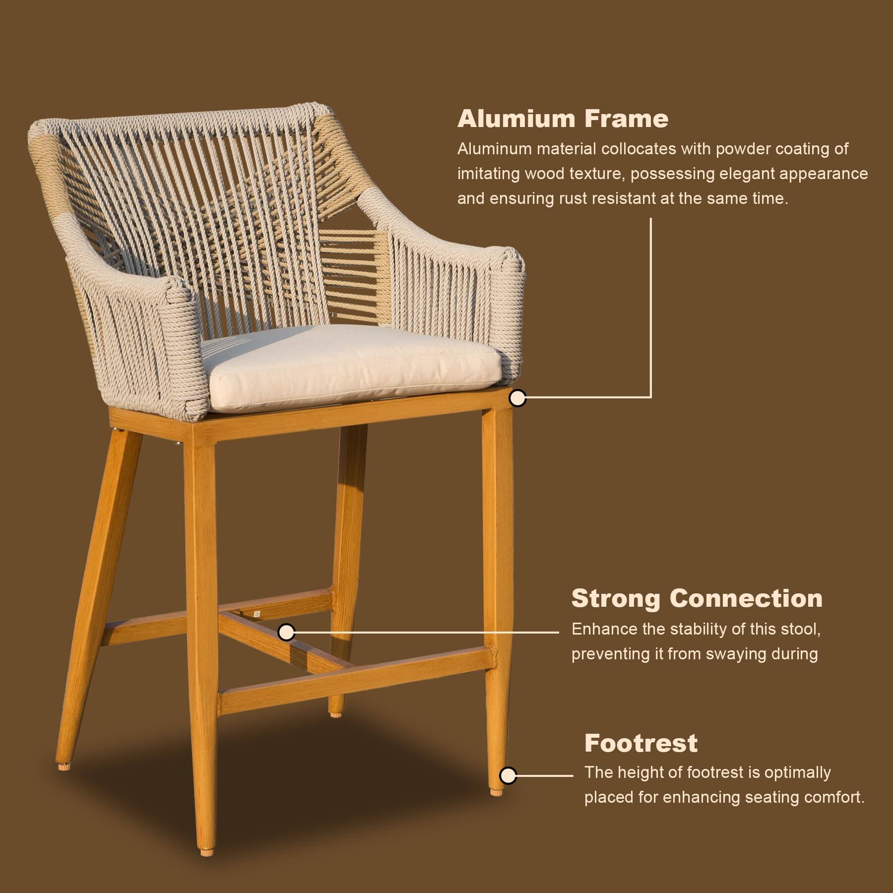 Aluminum Frame  
Aluminum material collocates with powder coating of imitating wood texture, possessing elegant appearance and ensuring rust resistant at the same time.

Strong Connection  
Enhance the stability of this stool, preventing it from swaying during

Footrest  
The height of footrest is optimally placed for enhancing seating comfort.