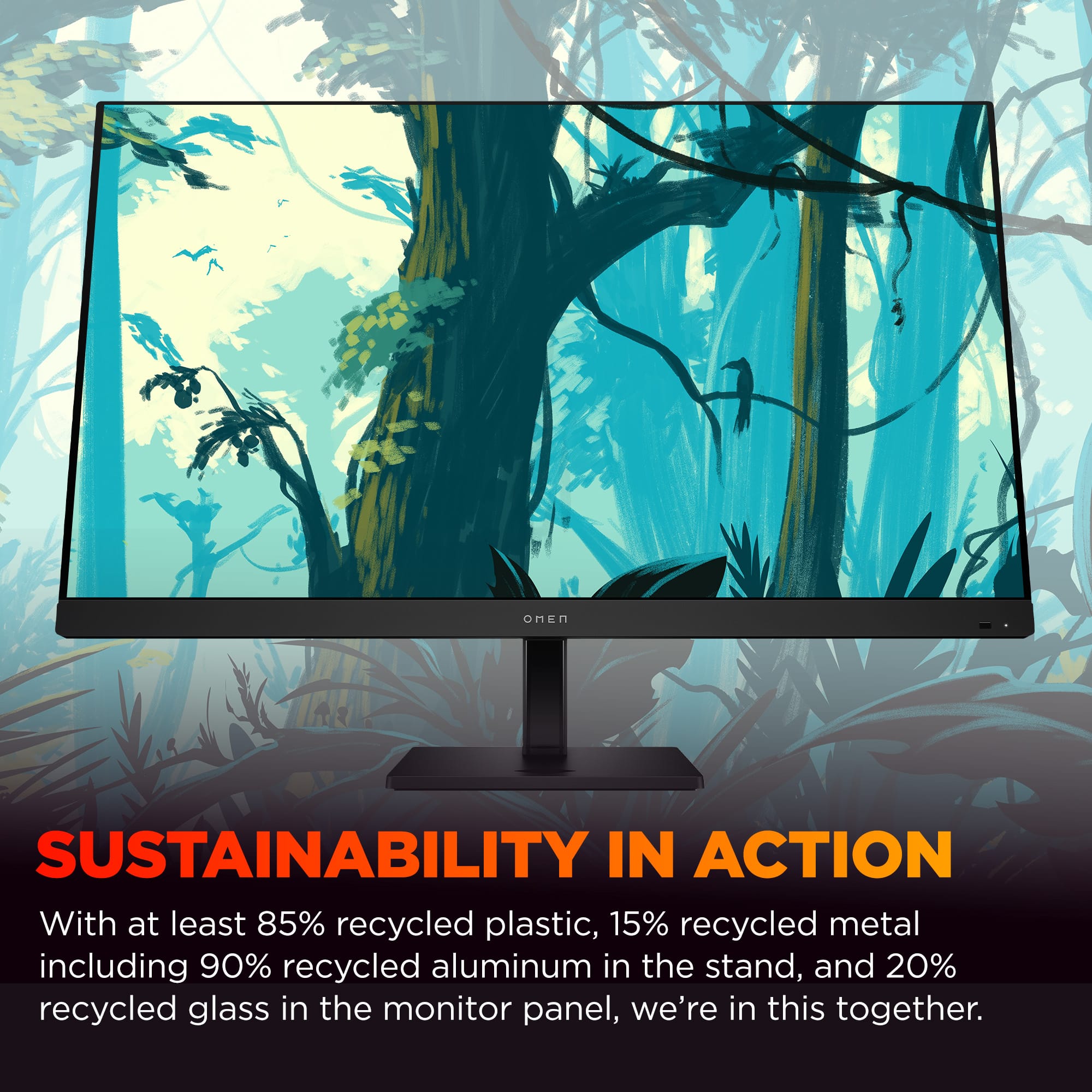 OMEN SUSTAINABILITY IN ACTION With at least 85% recycled plastic, 15% recycled metal including 90% recycled aluminum in the stand, and 20% recycled glass in the monitor panel, we're in this together.