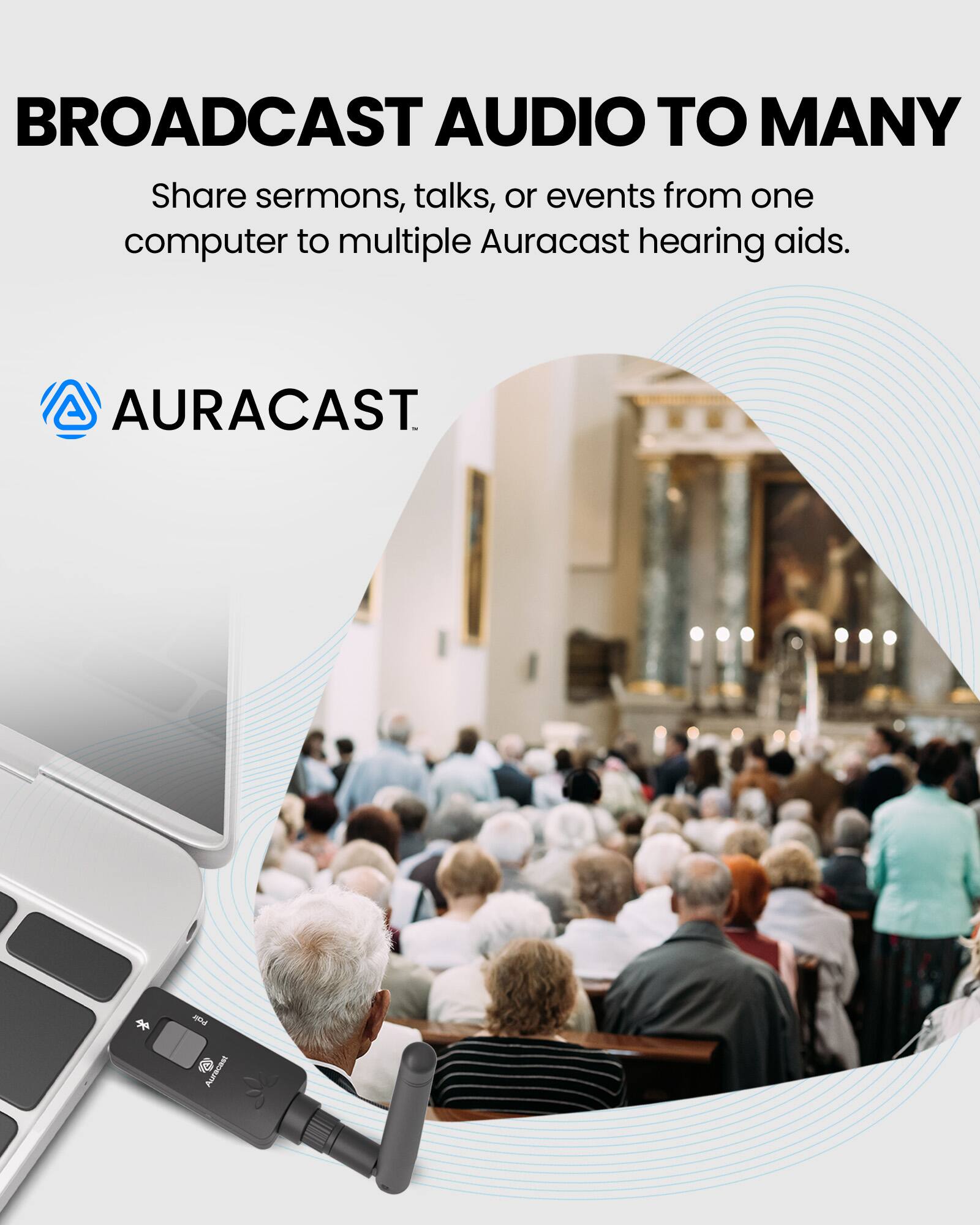 BROADCAST AUDIO TO MANY

Share sermons, talks, or events from one computer to multiple Auracast hearing aids.

AURACAST™