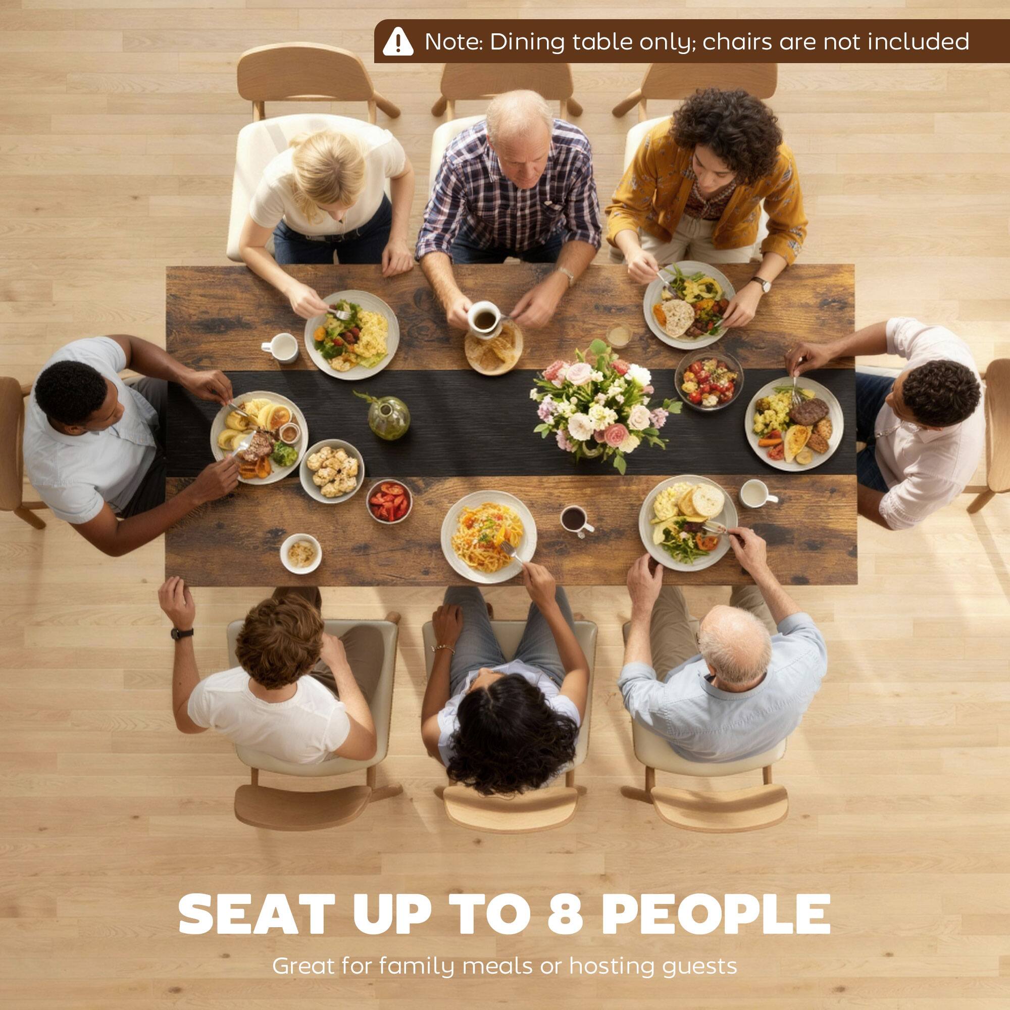 Note: Dining table only; chairs are not included

SEAT UP TO 8 PEOPLE

Great for family meals or hosting guests