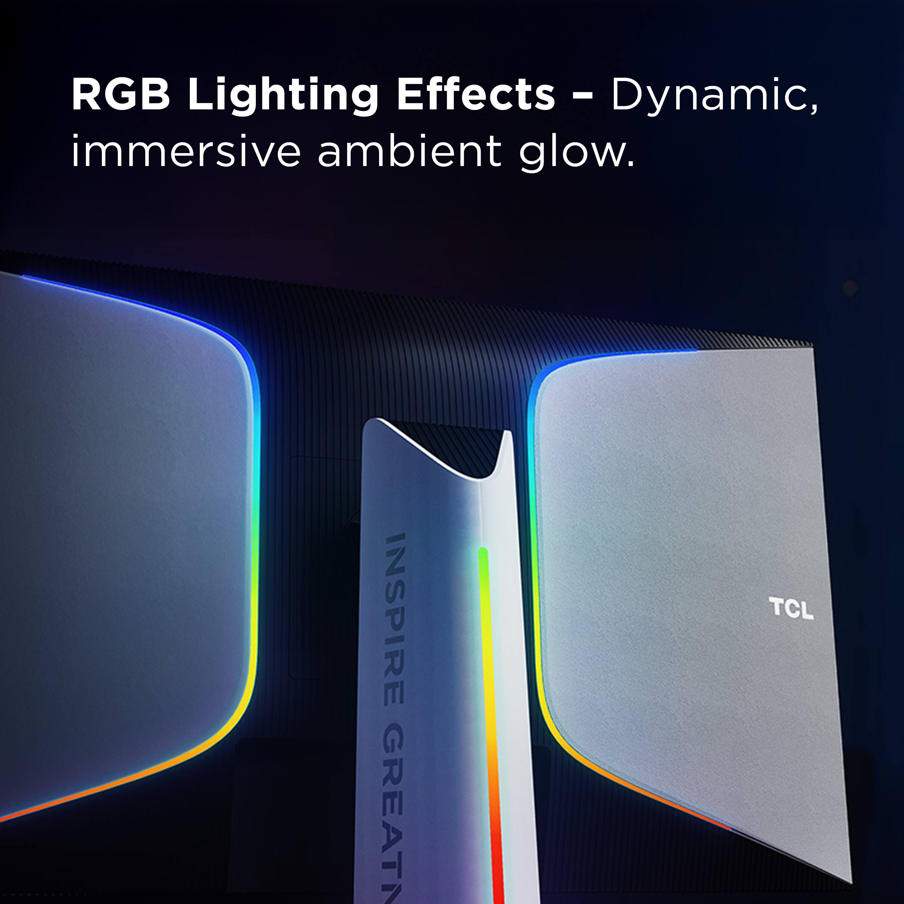 RGB Lighting Effects - Dynamic, immersive ambient glow.

INSPIRE GREATNESS

TCL