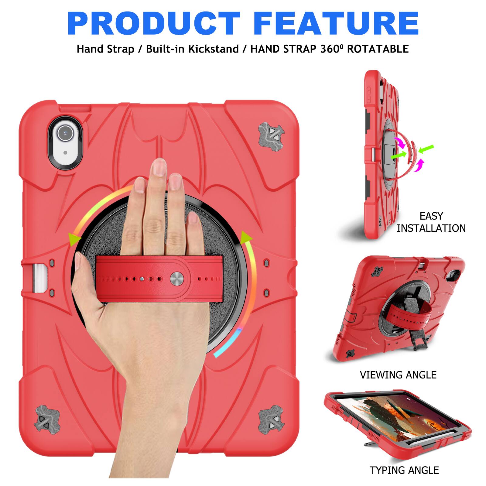 PRODUCT FEATURE  
Hand Strap / Built-in Kickstand / HAND STRAP 360° ROTATABLE  
EASY INSTALLATION  
VIEWING ANGLE  
TYPING ANGLE