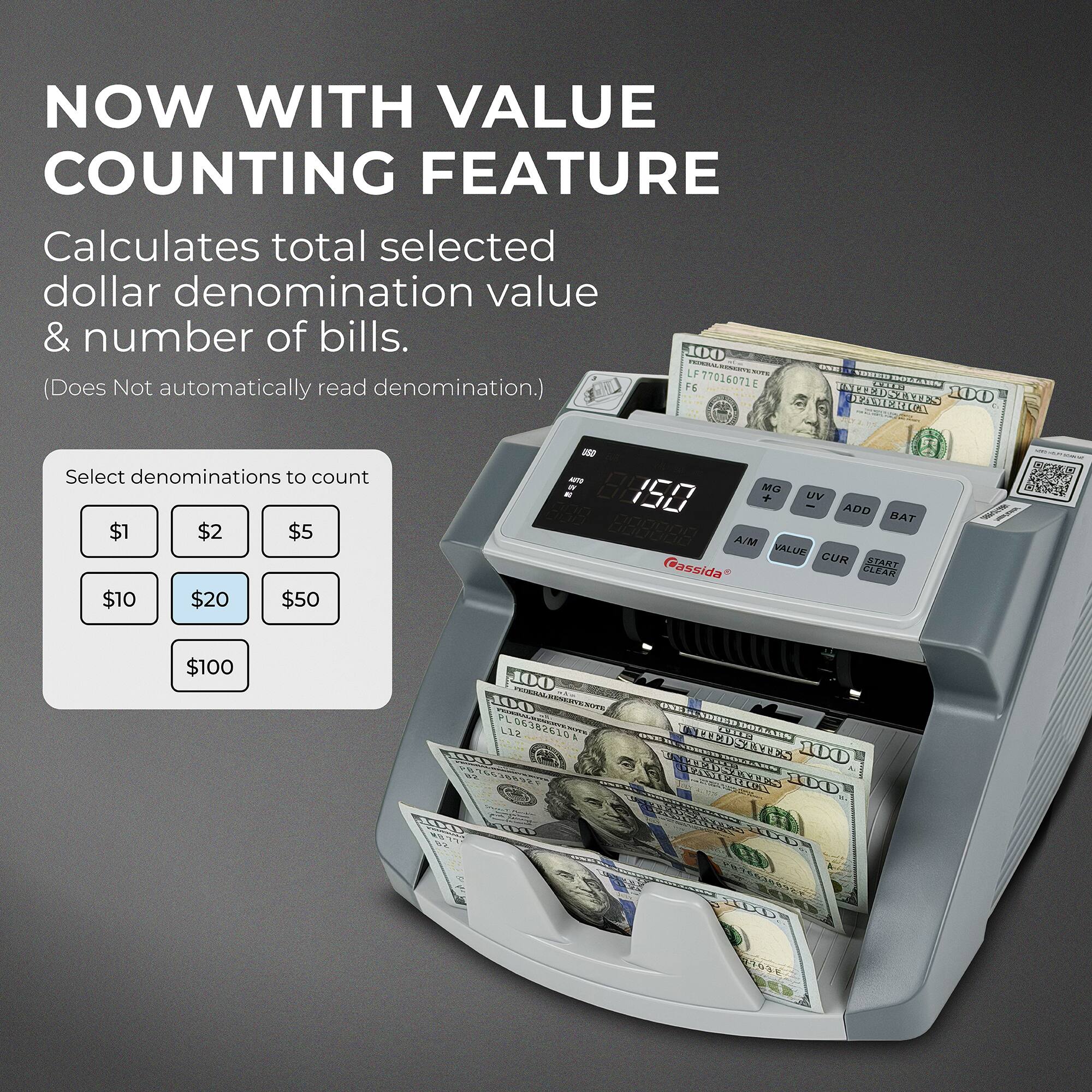 NOW WITH VALUE COUNTING FEATURE  
Calculates total selected dollar denomination value & number of bills.  
(Does Not automatically read denomination.)  

Select denominations to count  
$1 $2 $5 $10 $20 $50 $100  

100 LF STATE 77016071 ADREW DOLLARS  
F6 UNITED 6818 DEAMERICA 100  
AUTO 8850 MG + UV ADD - BAT  
Cassida CLEAR START  
100 ADVESTATIONS ONEL L06382610 ADRED L12 1200 NETEDSTATES VIELLE DOLLARS  
100 WHAAMS 100 MENMERICA 100 100 100 100 100 203E
