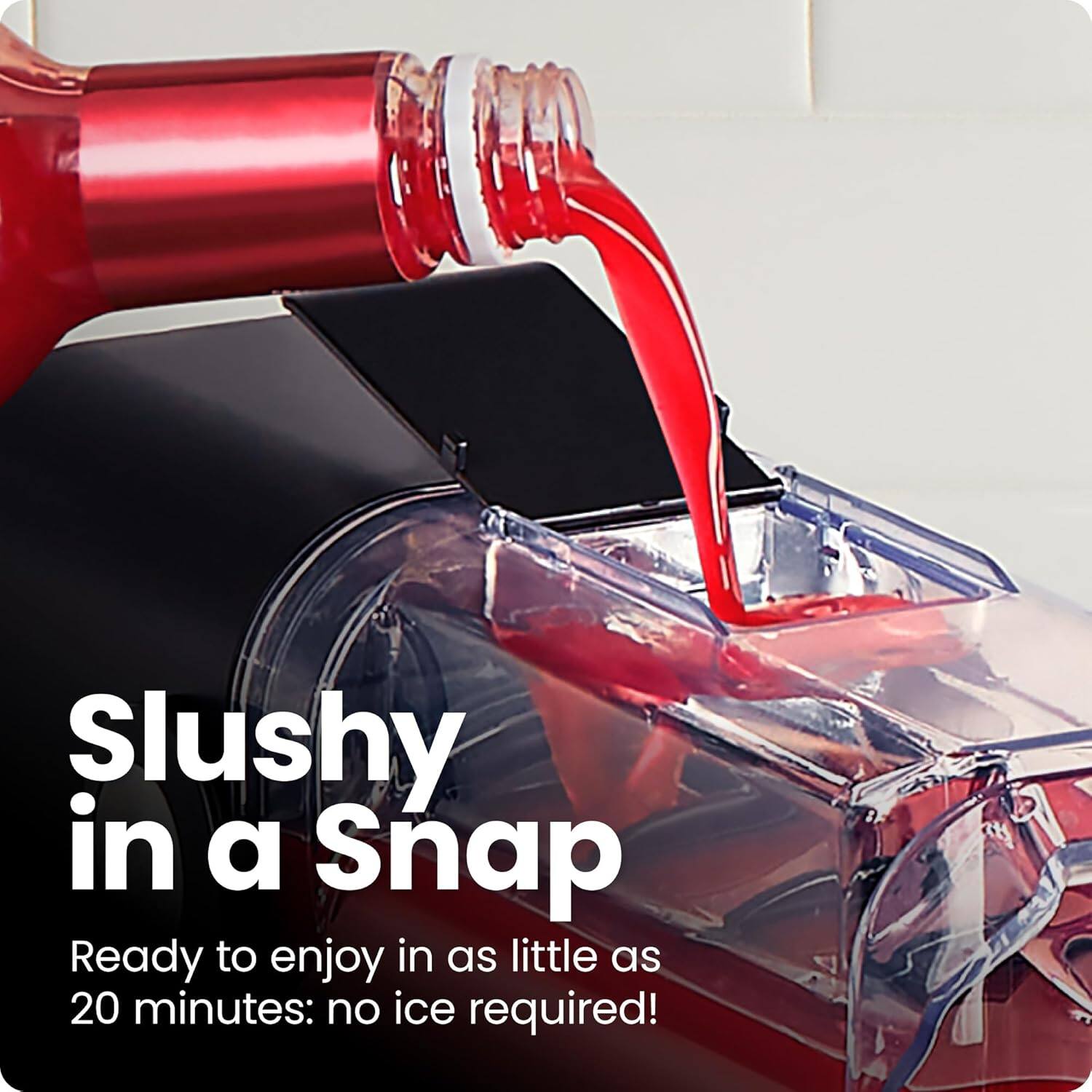 Slushy in a Snap

Ready to enjoy in as little as 20 minutes: no ice required!