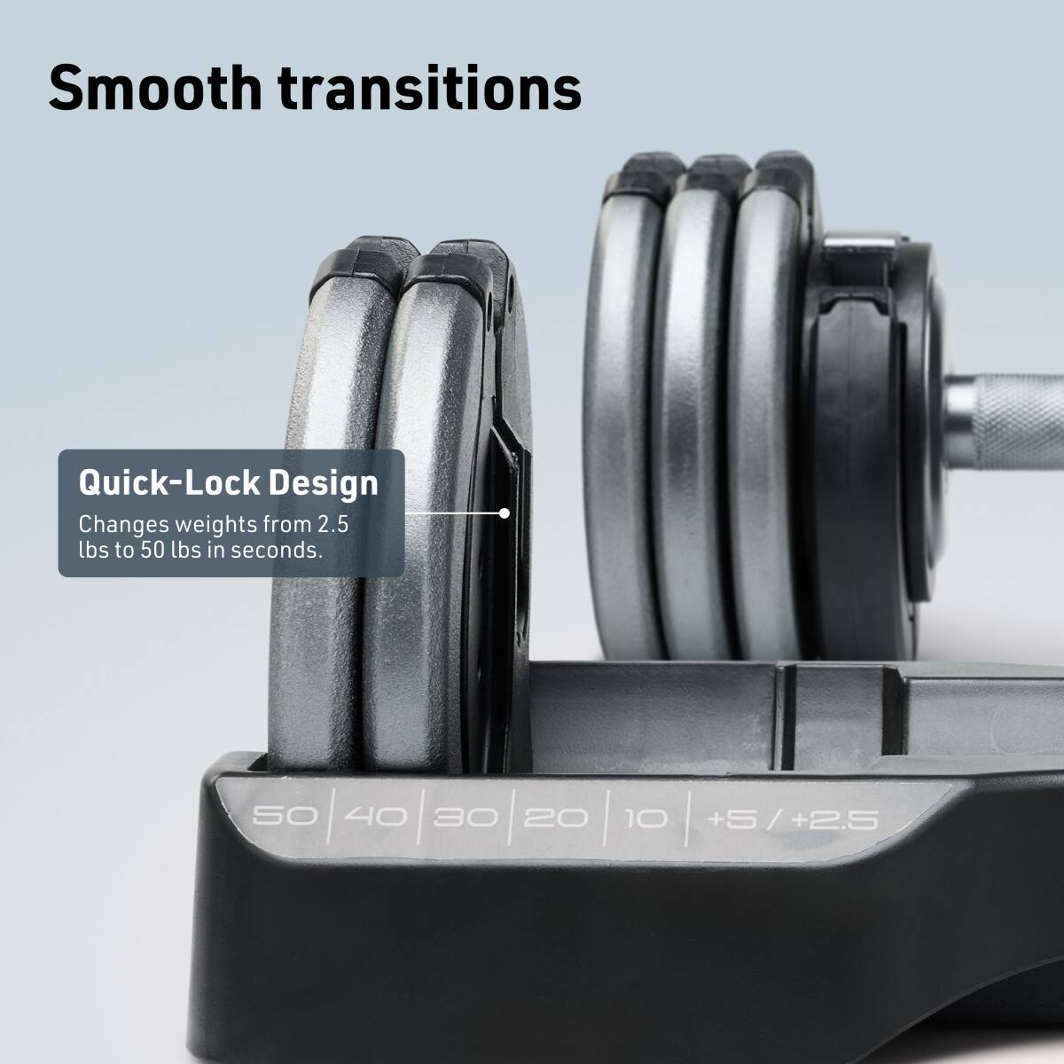 Smooth transitions

Quick-Lock Design  
Changes weights from 2.5 lbs to 50 lbs in seconds.

50 40 30 20 10 +5 / +2.5