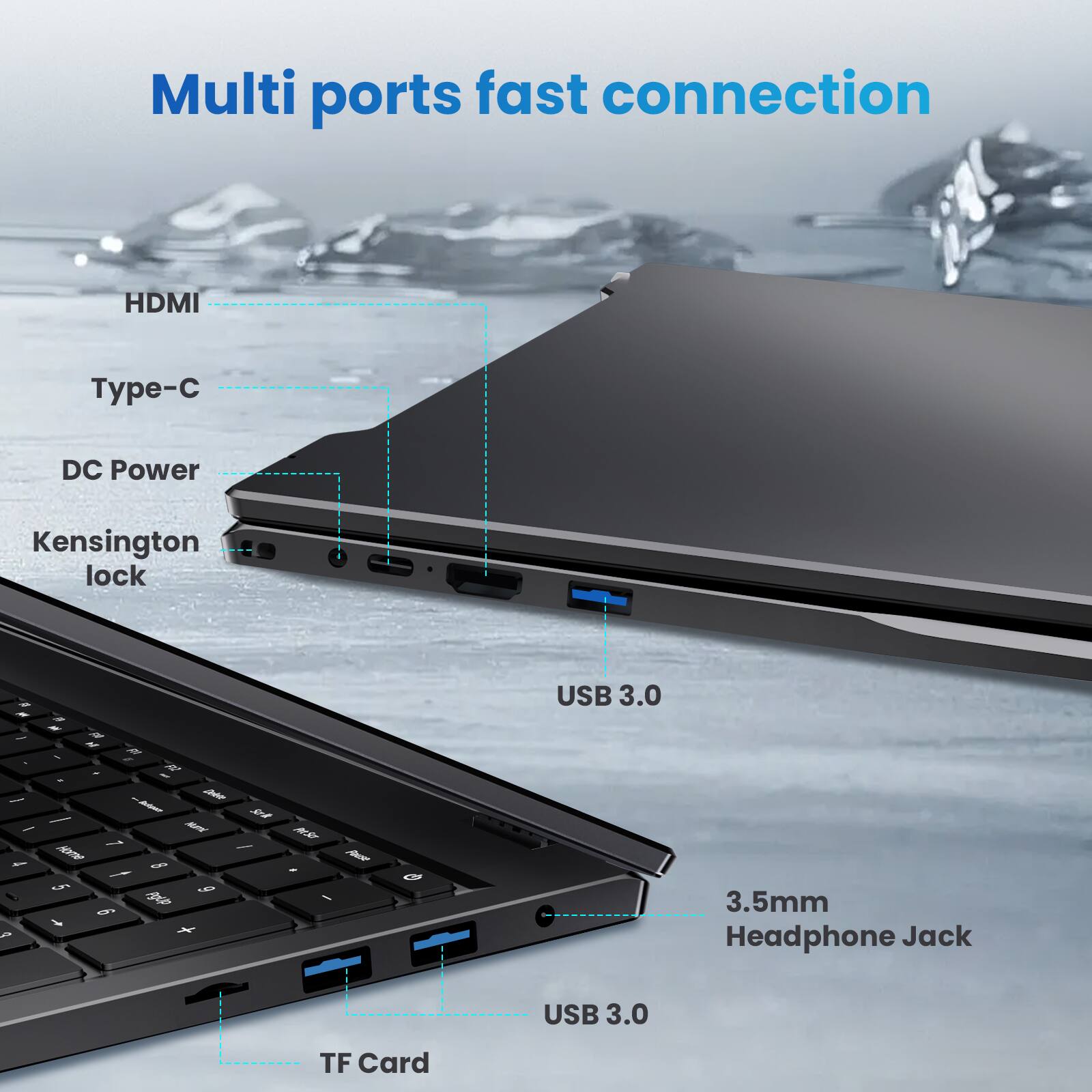 Multi ports fast connection

- HDMI
- Type-C
- DC Power
- Kensington lock
- USB 3.0
- 3.5mm Headphone Jack
- USB 3.0
- TF Card