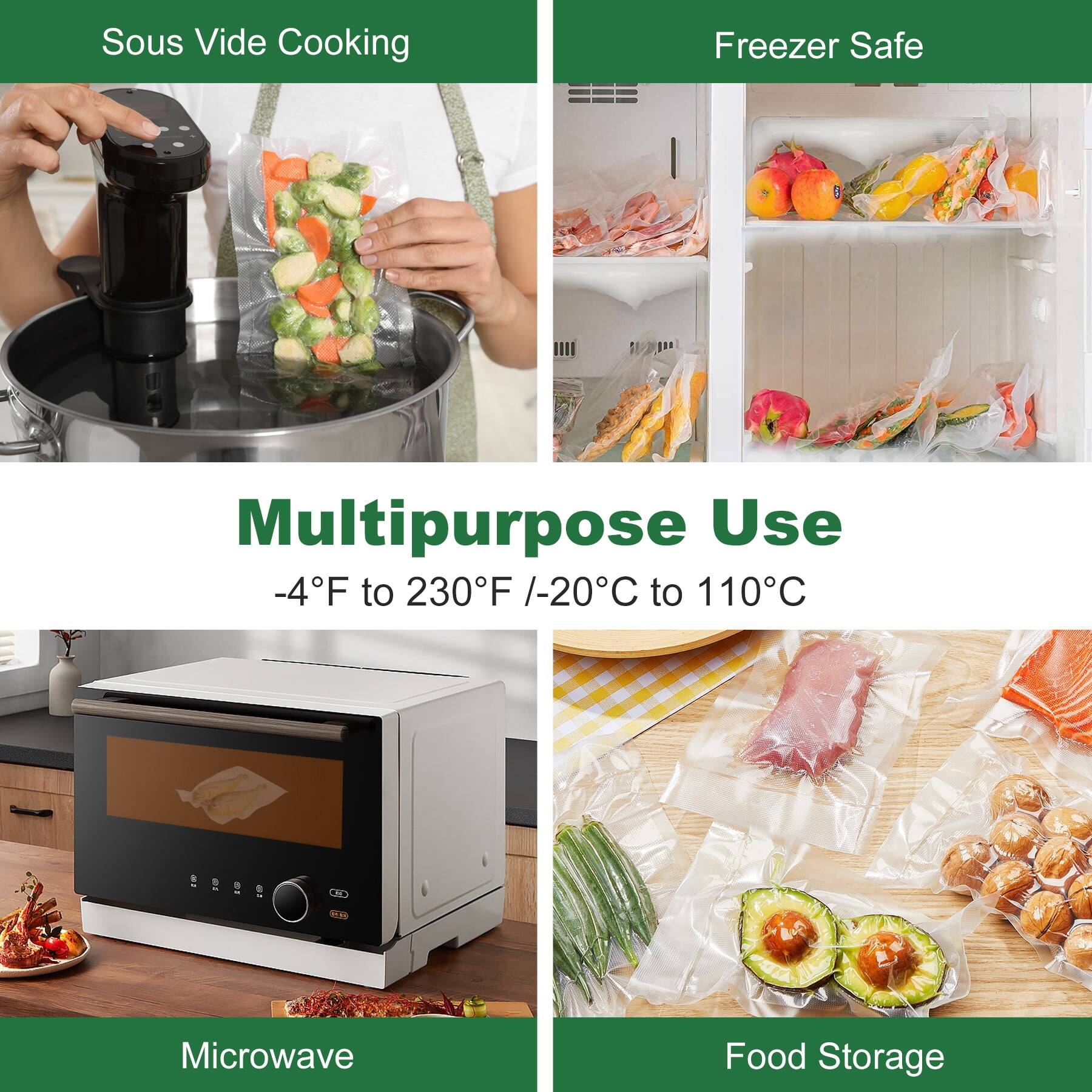 Sous Vide Cooking  
Freezer Safe  
Multipurpose Use  
-4°F to 230°F / -20°C to 110°C  
Microwave  
Food Storage