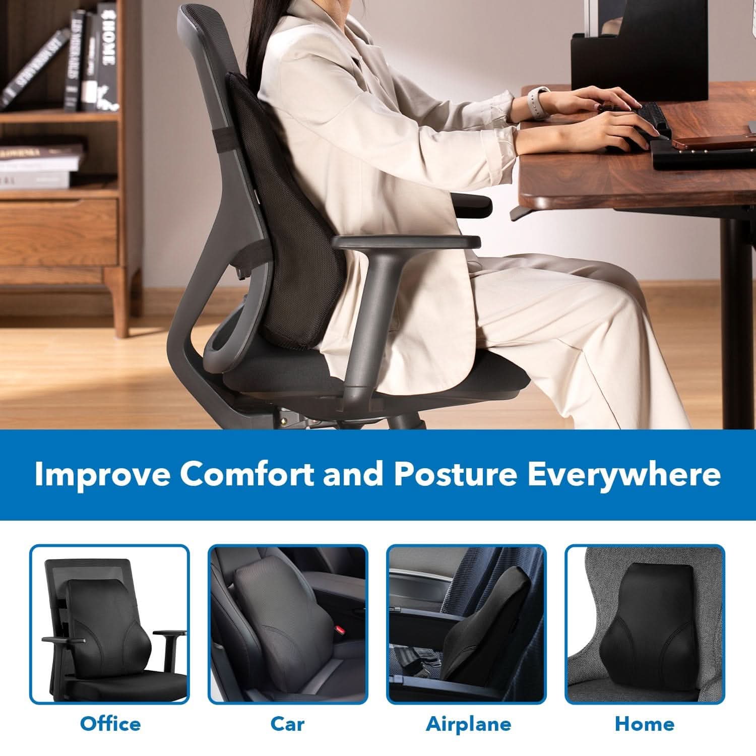 Improve Comfort and Posture Everywhere

Office  
Car  
Airplane  
Home
