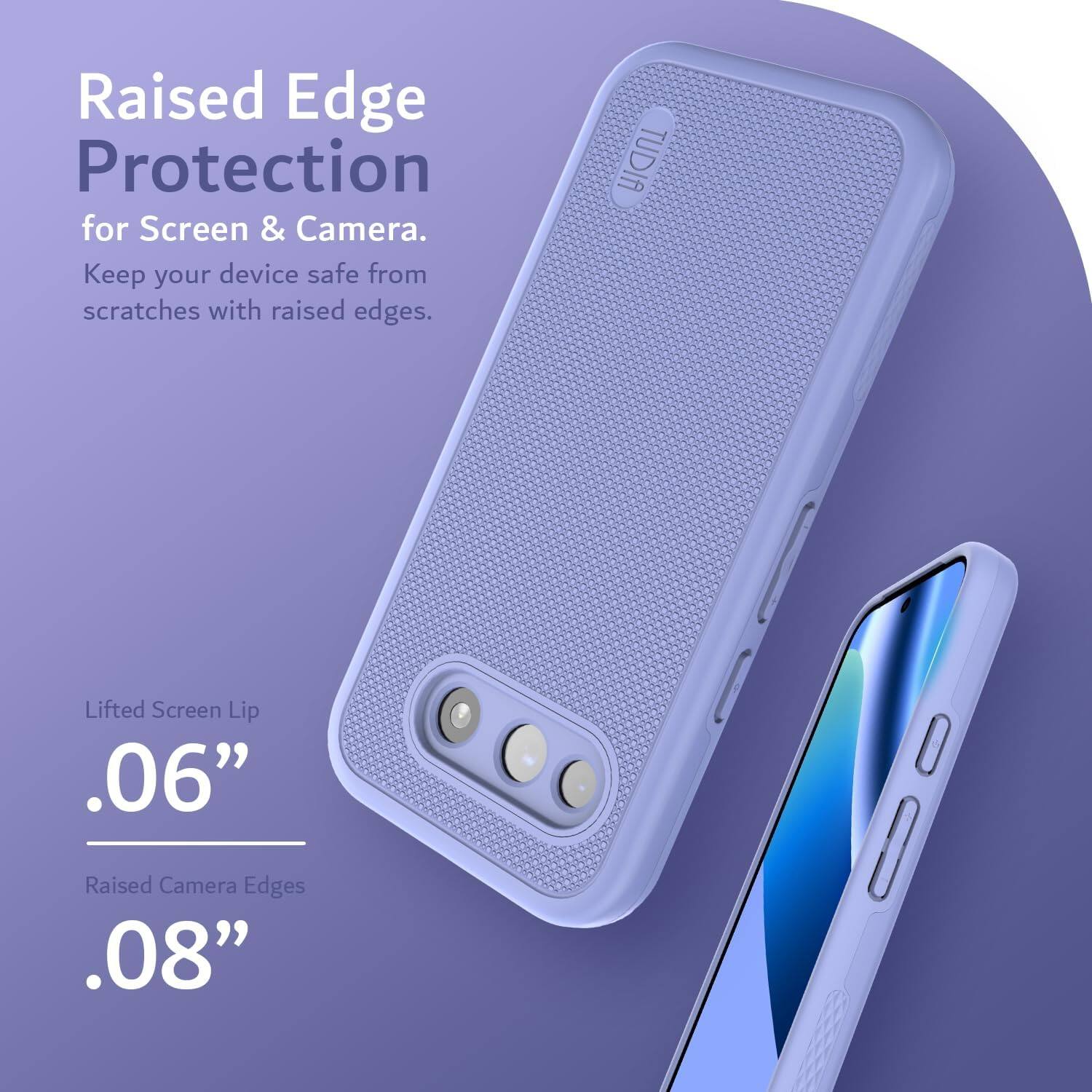 Raised Edge Protection for Screen & Camera.  
Keep your device safe from scratches with raised edges.  

Lifted Screen Lip .06"  
Raised Camera Edges .08"