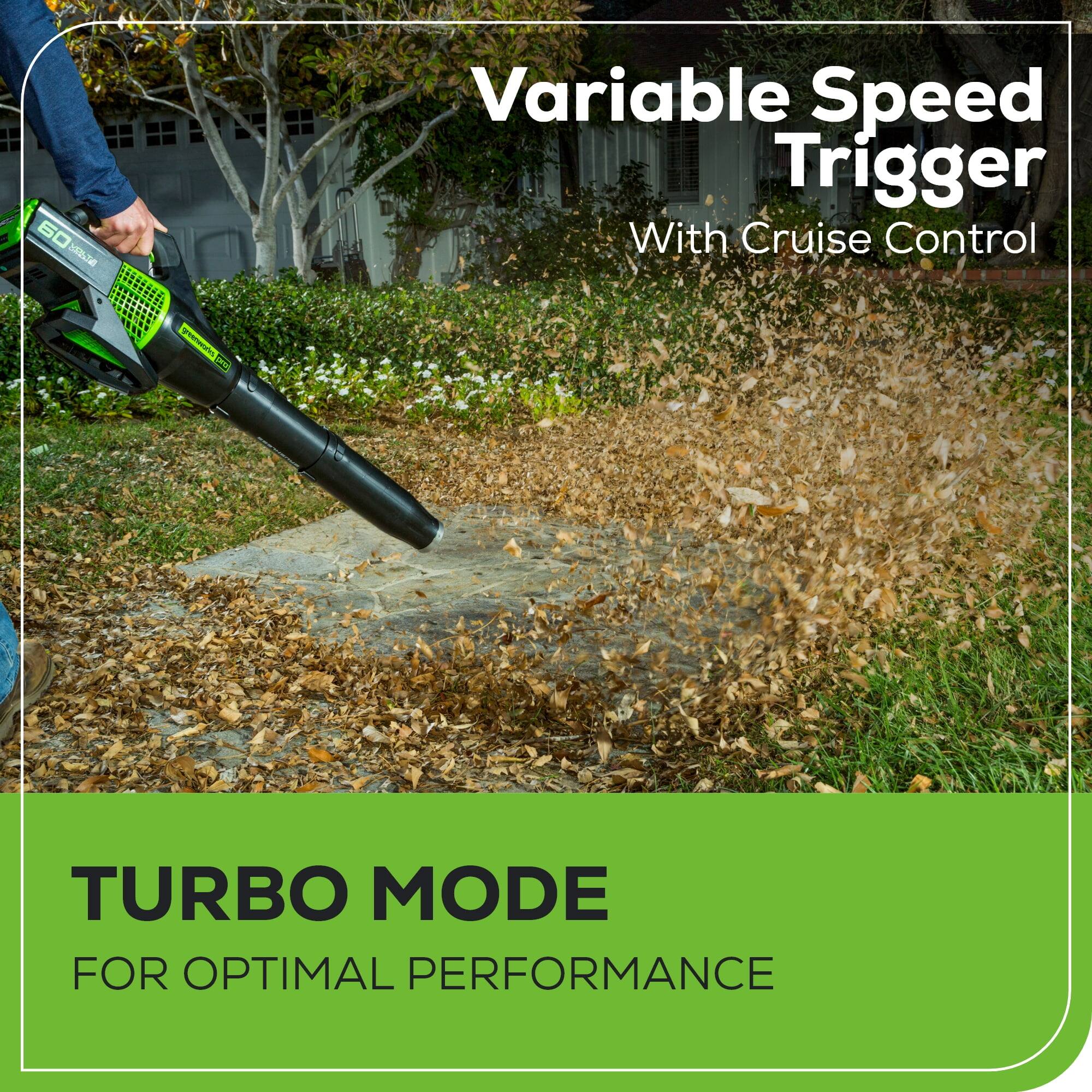Variable Speed Trigger  
With Cruise Control  

TURBO MODE  
FOR OPTIMAL PERFORMANCE
