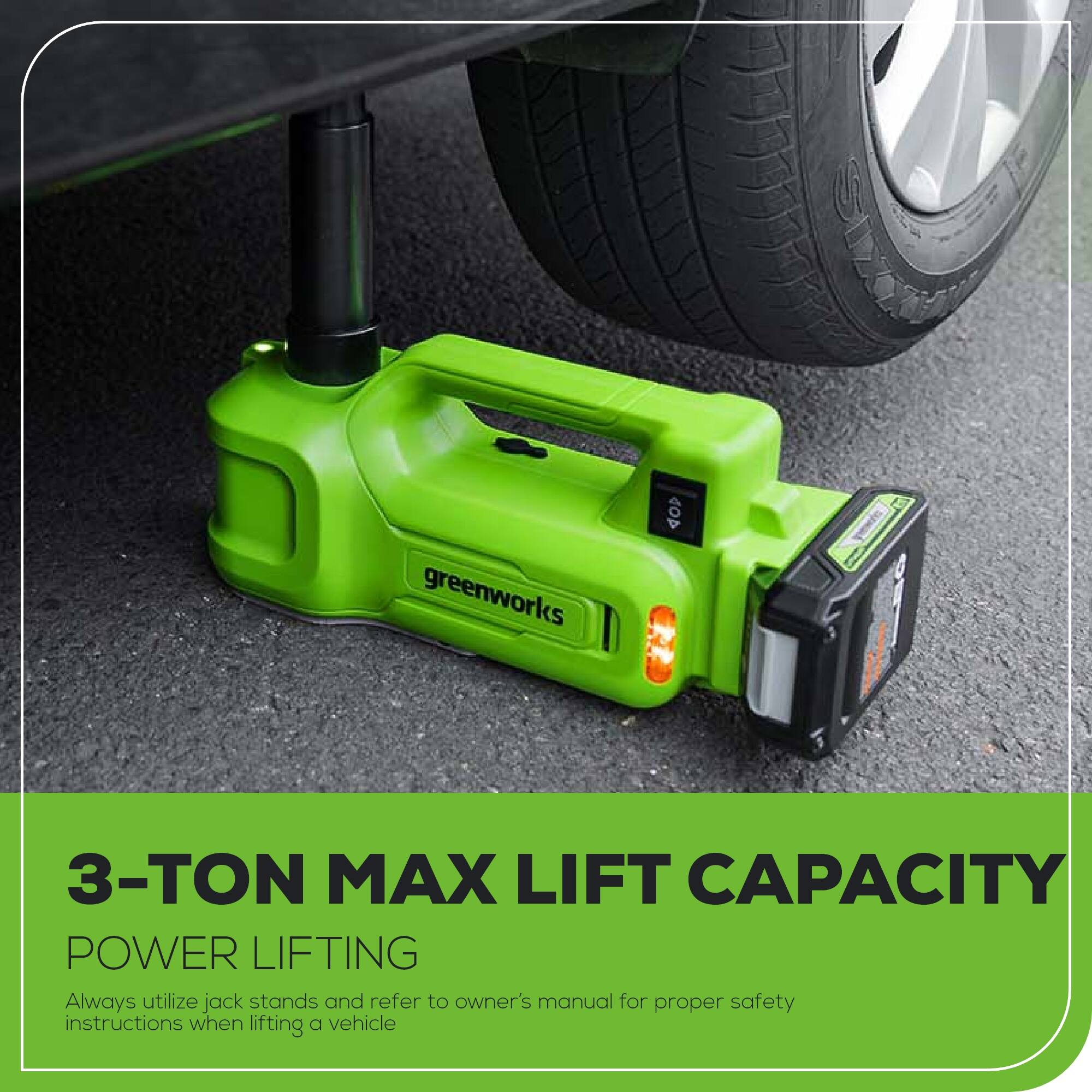 greenworks 60 3-TON MAX LIFT CAPACITY POWER LIFTING Always utilize jack stands and refer to owner's manual for proper safety instructions when lifting a vehicle