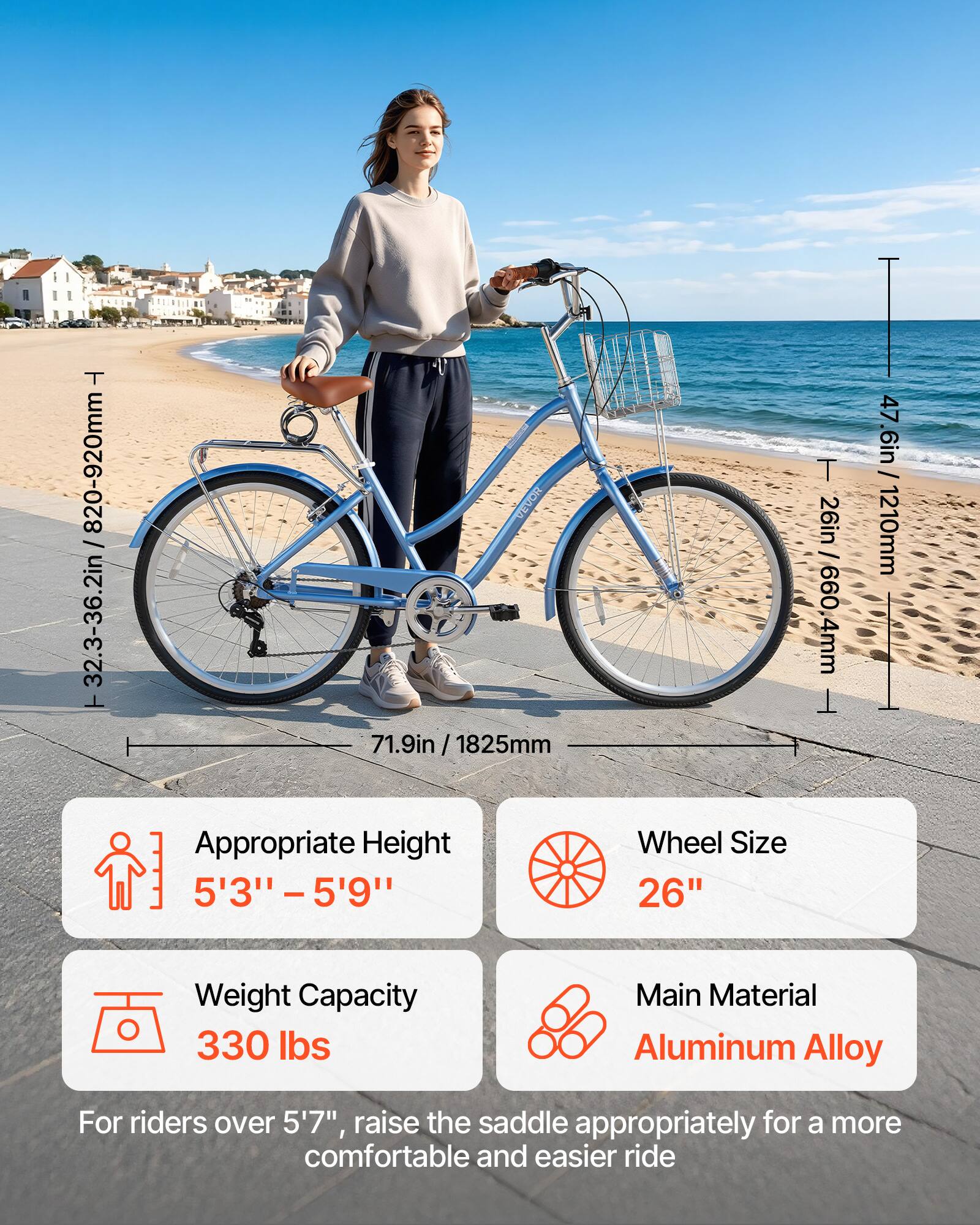 T 820-920mm / 32.3-36.2in  
VEVOR 71.9in / 1825mm  
T 26in / 660.4mm  
47.6in / 1210mm  

Appropriate Height: 5'3" - 5'9"  
Wheel Size: 26"  
Weight Capacity: 330 lbs  
Main Material: Aluminum Alloy  

For riders over 5'7", raise the saddle appropriately for a more comfortable and easier ride