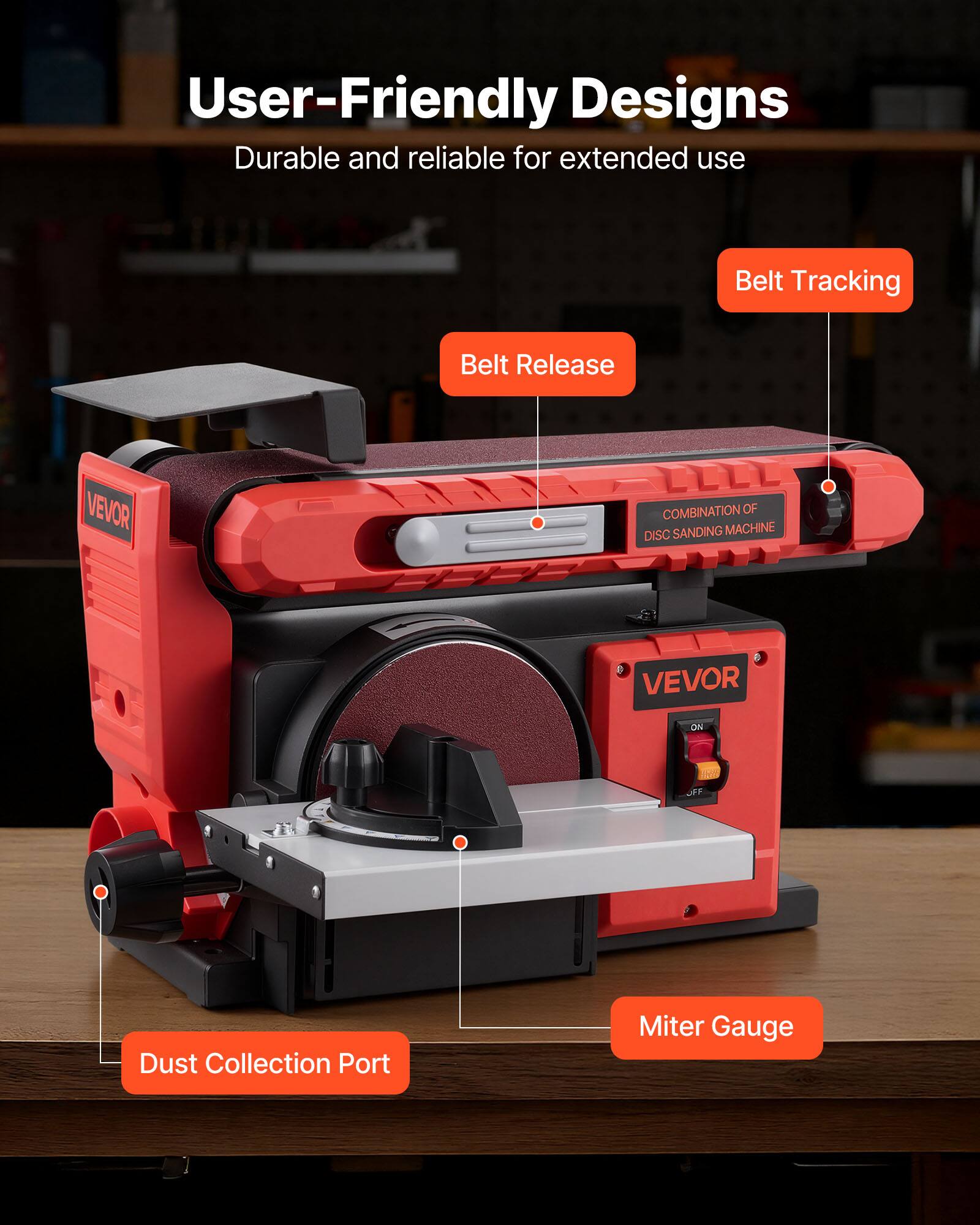 User-Friendly Designs  
Durable and reliable for extended use  

Belt Tracking  
Belt Release  
VEVOR  
COMBINATION OF DISC SANDING MACHINE  
VEVOR  
ON  
100 OFF  
Dust Collection Port  
Miter Gauge