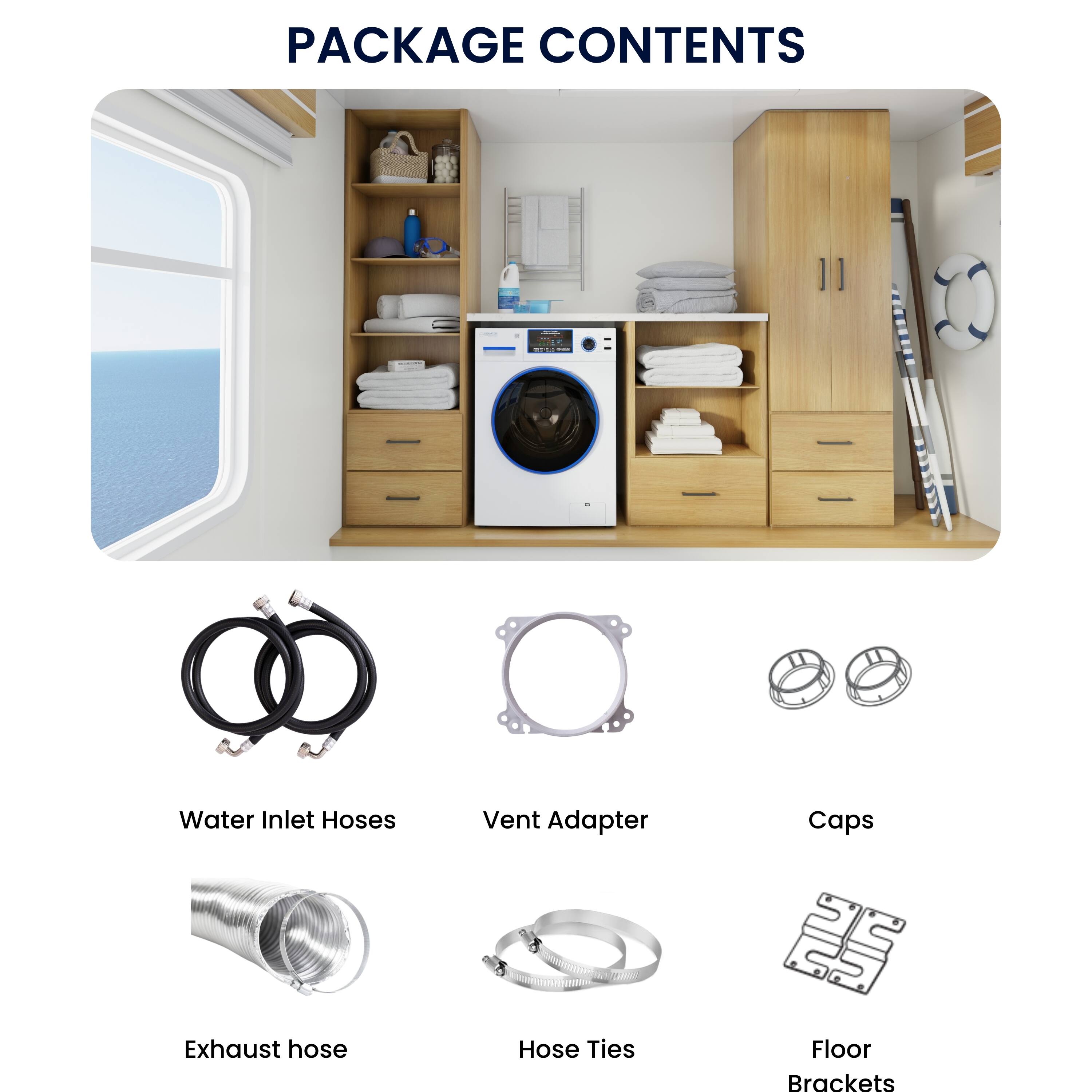 PACKAGE CONTENTS

- Water Inlet Hoses
- Vent Adapter
- Caps
- Exhaust hose
- Hose Ties
- Floor Brackets