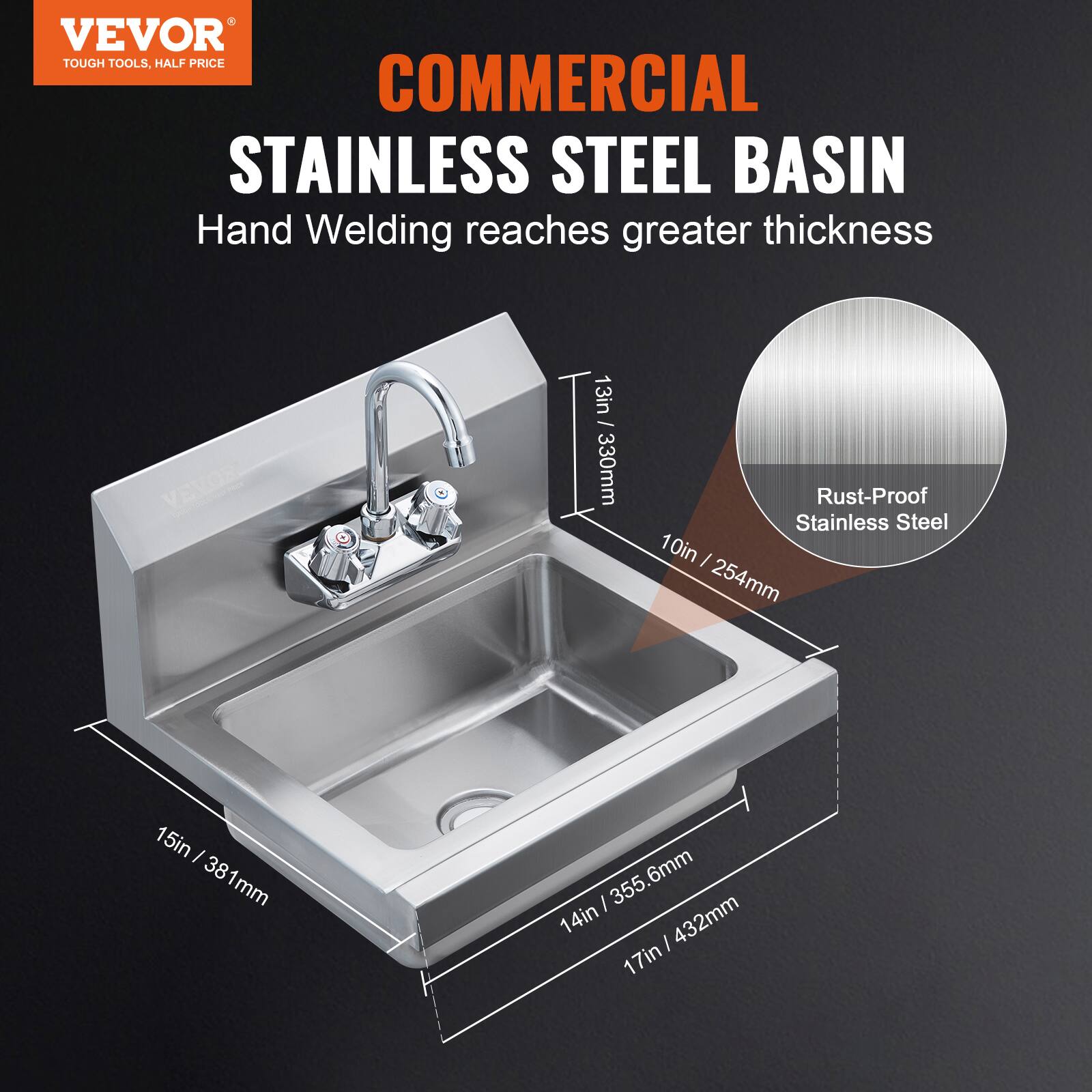 VEVOR  
TOUGH TOOLS, HALF PRICE  

COMMERCIAL  
STAINLESS STEEL BASIN  
Hand Welding reaches greater thickness  

13in / 330mm  
10in / 254mm  
15in / 381mm  
14in / 355.6mm  
17in / 432mm  

Rust-Proof Stainless Steel