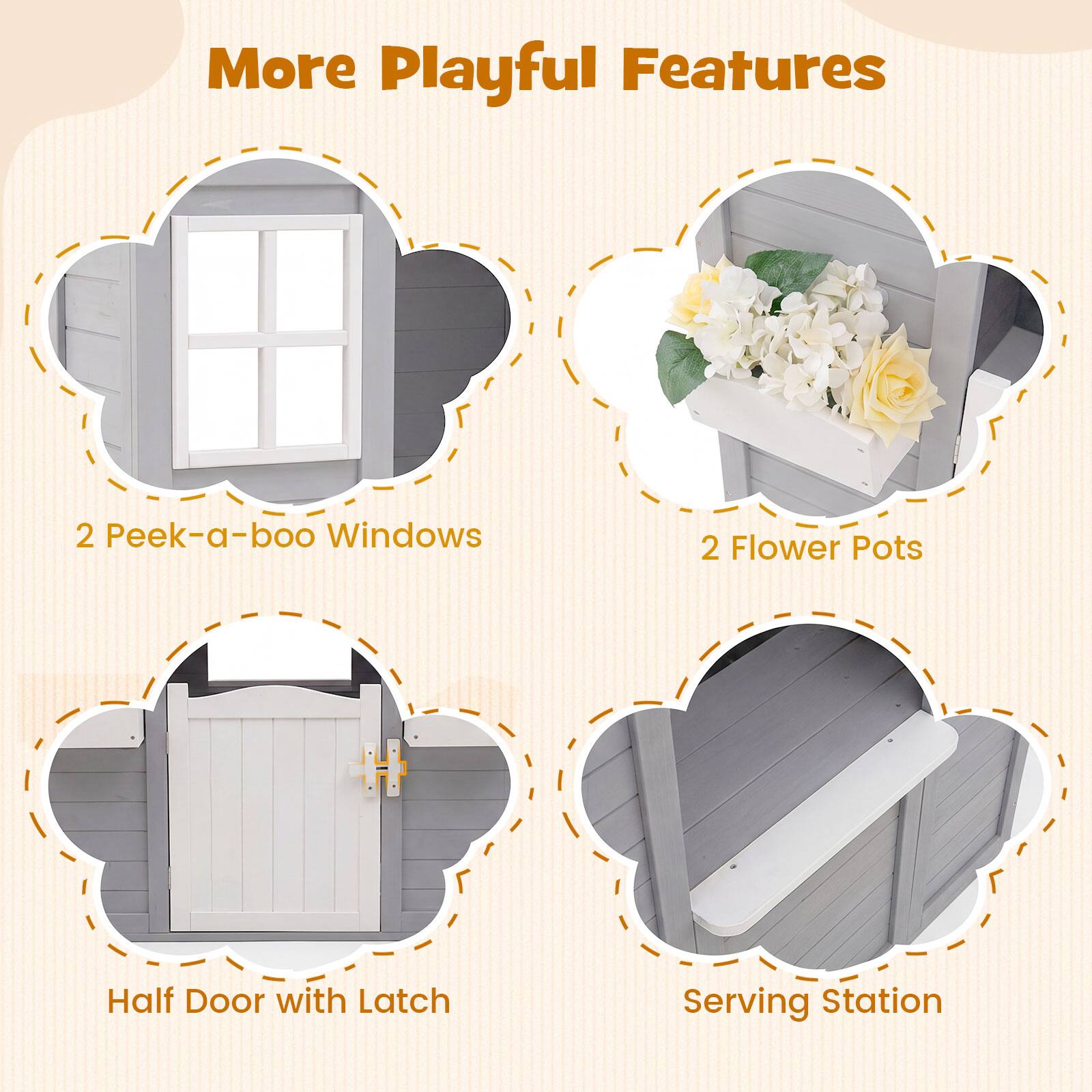 More Playful Features

- 2 Peek-a-boo Windows
- 2 Flower Pots
- Half Door with Latch
- Serving Station