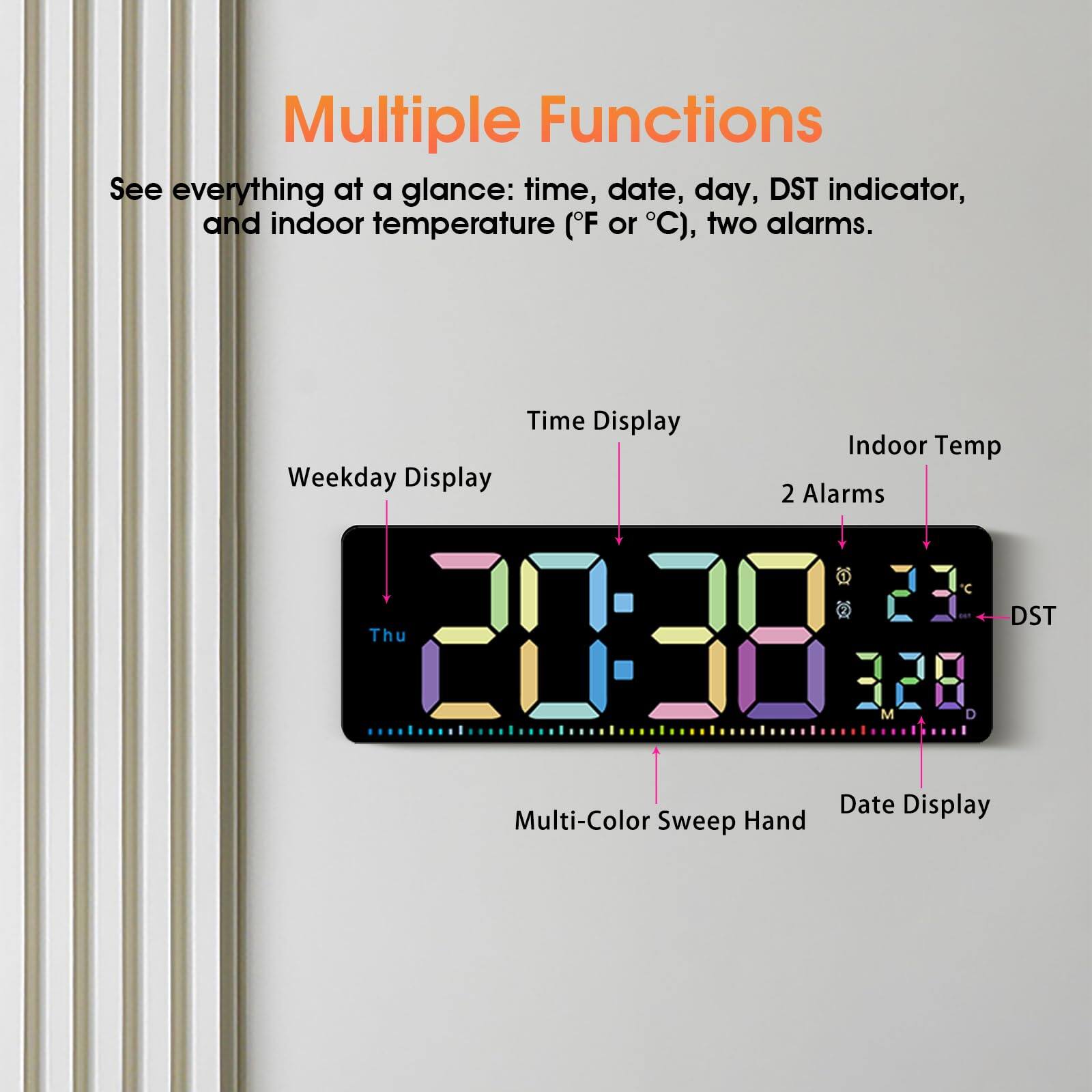 Multiple Functions

See everything at a glance: time, date, day, DST indicator, and indoor temperature (°F or °C), two alarms.

- Time Display
- Weekday Display
- Indoor Temp
- 2 Alarms
- DST
- Multi-Color Sweep Hand
- Date Display
