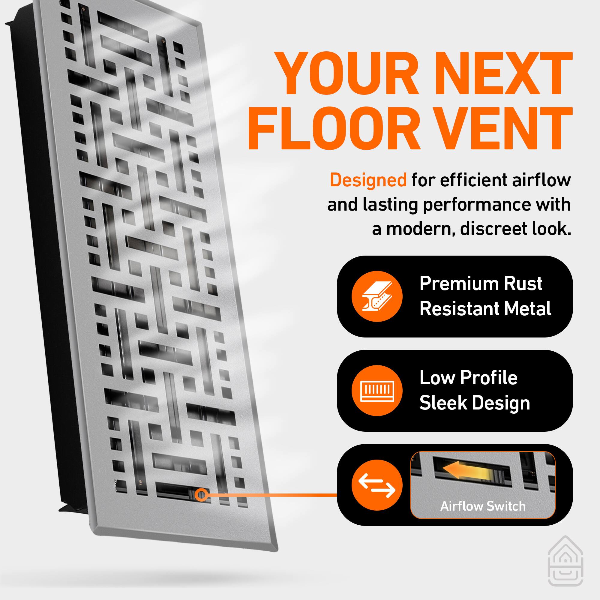 YOUR NEXT FLOOR VENT

Designed for efficient airflow and lasting performance with a modern, discreet look.

- Premium Rust Resistant Metal
- Low Profile Sleek Design
- Airflow Switch