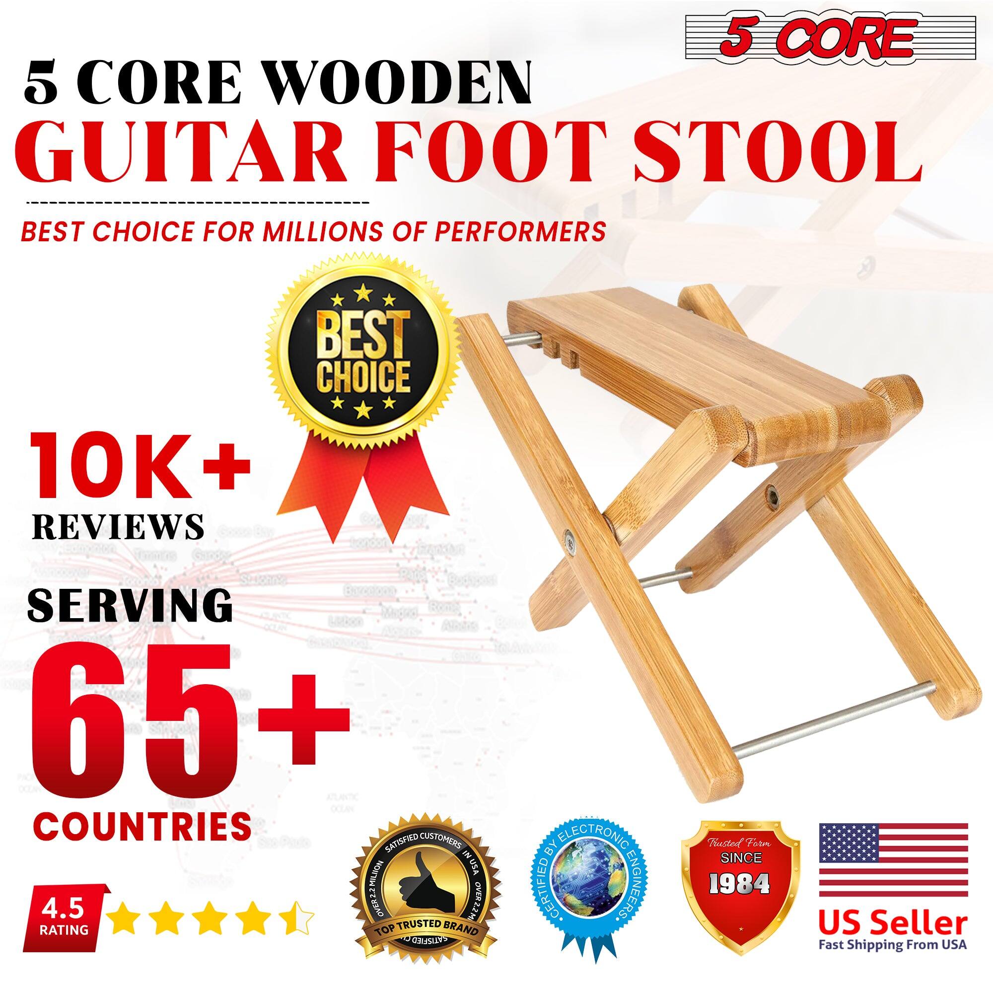 5 CORE
5 CORE WOODEN GUITAR FOOT STOOL
BEST CHOICE FOR MILLIONS OF PERFORMERS
10K+ REVIEWS
BEST CHOICE
SERVING 65+ COUNTRIES
CUSTOMERS SATISFIED - INUSA
4.5 RATING
TOP TRUSTED BRAND BY ELECTRONIC CERTIFIED ENGINEERS
ESTD SINCE 1984
US Seller
Fast Shipping From USA