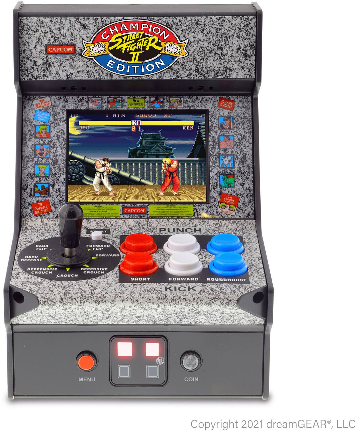 CHAMPION STREET FIGHTER II EDITION

CAPCOM

NEW FEATURES!

78 POSSIBLE MATCHES!

CAPCOM

PUNCH
BACK DEFENSIVE CROUCH
FORWARD FLIP
SHORT
FORWARD
ROUNDHOUSE KICK

MENU COIN

Copyright 2021 dreamGEAR, LLC