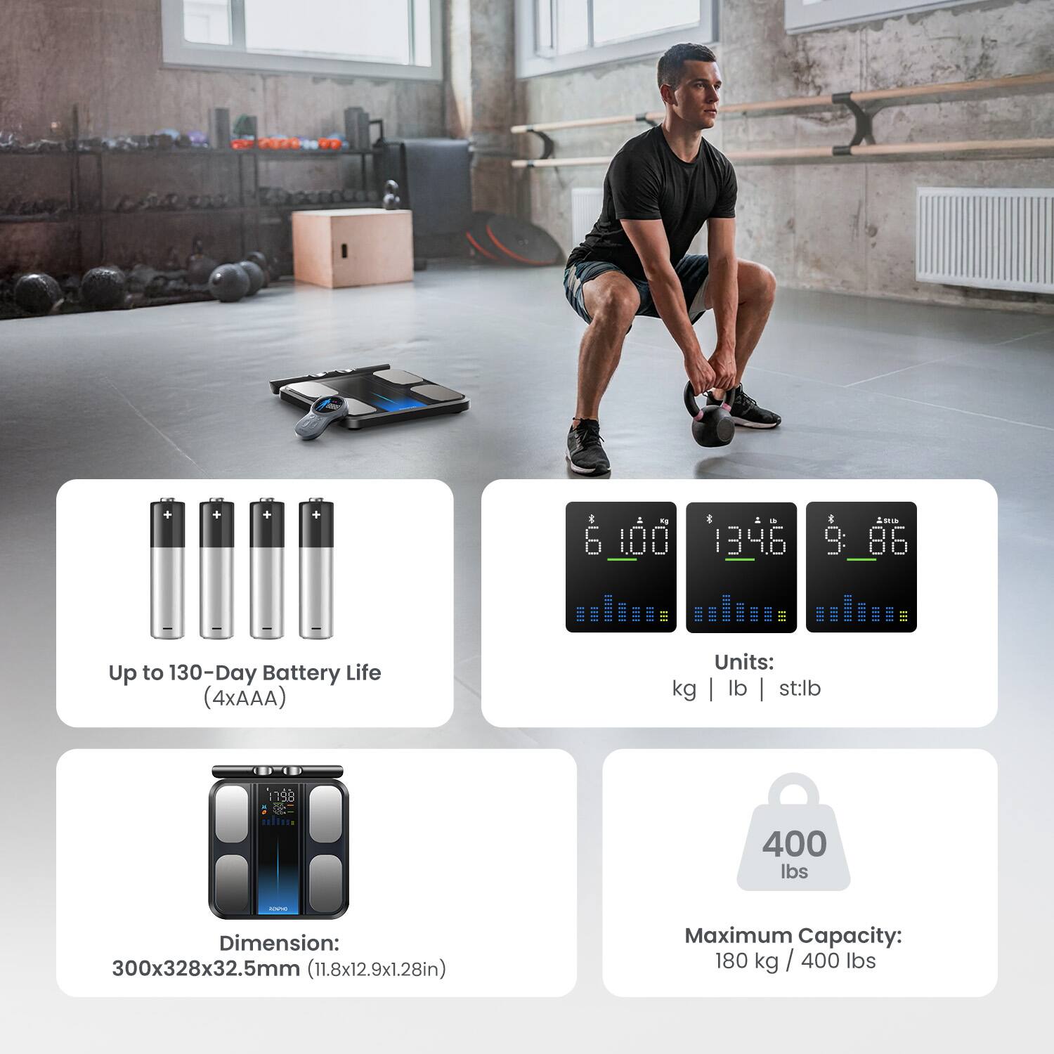 - Up to 130-Day Battery Life (4xAAA)
- Units: kg | lb | st:lb
- Dimension: 300x328x32.5mm (11.8x12.9x1.28in)
- Maximum Capacity: 180 kg / 400 lbs