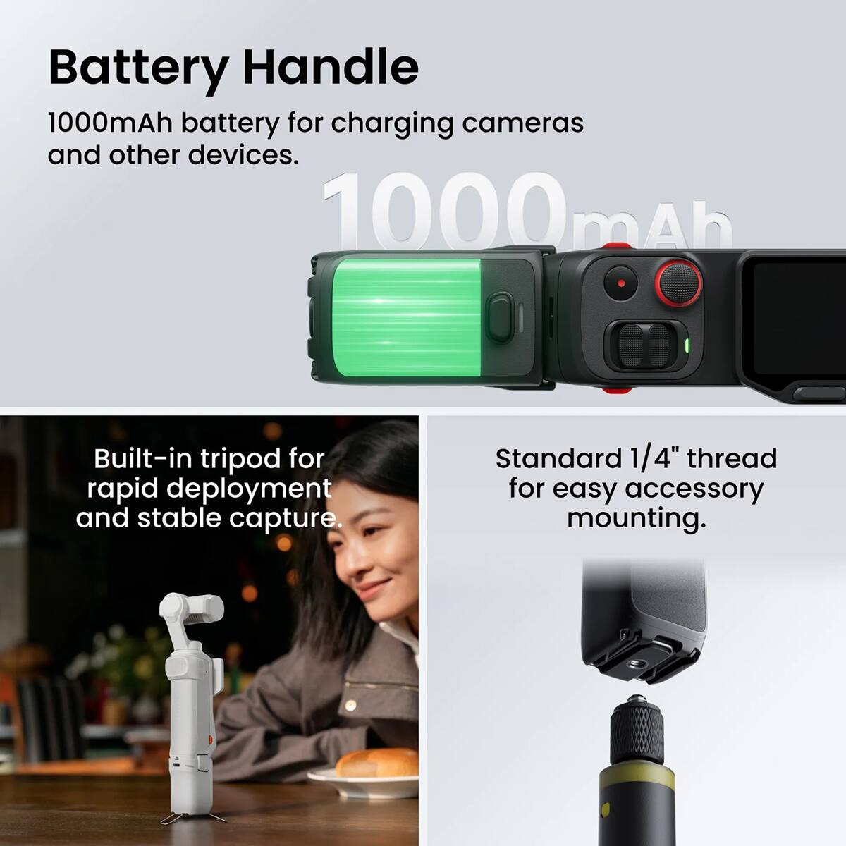 Battery Handle  
1000mAh battery for charging cameras and other devices.  

Built-in tripod for rapid deployment and stable capture.  

Standard 1/4" thread for easy accessory mounting.