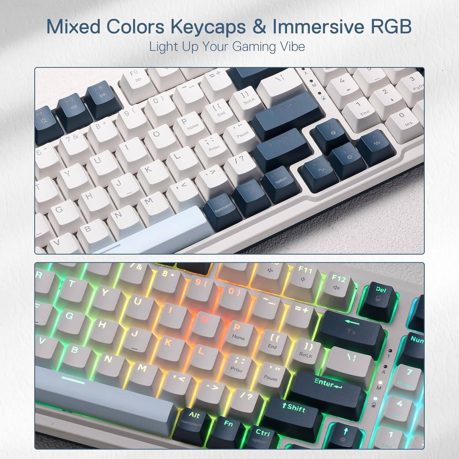 Mixed Colors Keycaps & Immersive RGB Light Up Your Gaming Vibe

F8 DA F7 F6 Q 8 7 & 6 U Y T H G V
F9 DD 0 ( 9 O / J M N
= Scrt.K [{ End P Home Pause , Prtsc iSpifa L ? / > option 1.6 command
A M 2
4
2 + 1 End se
3 PgD 0 Ins
R V
T G
Y H N
& U J M
8 9 I O K L Alt command
F11 F12 0) =+ P Home [{ End ScrtLK 1/ Prtsc Pause Enter tShift Fn Ctrl 1 option
Del A M 1 End
Nun 7