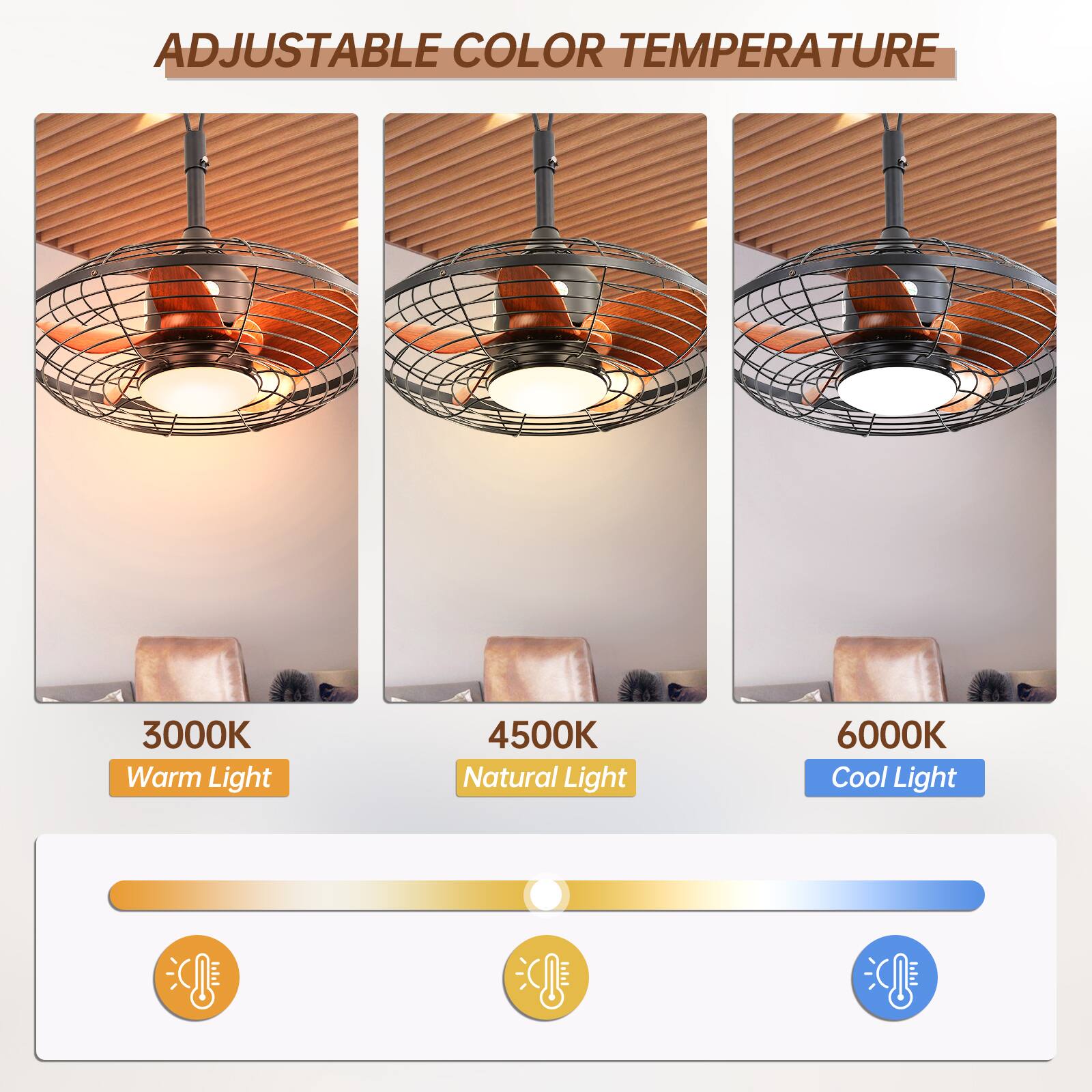 ADJUSTABLE COLOR TEMPERATURE

3000K Warm Light

4500K Natural Light

6000K Cool Light