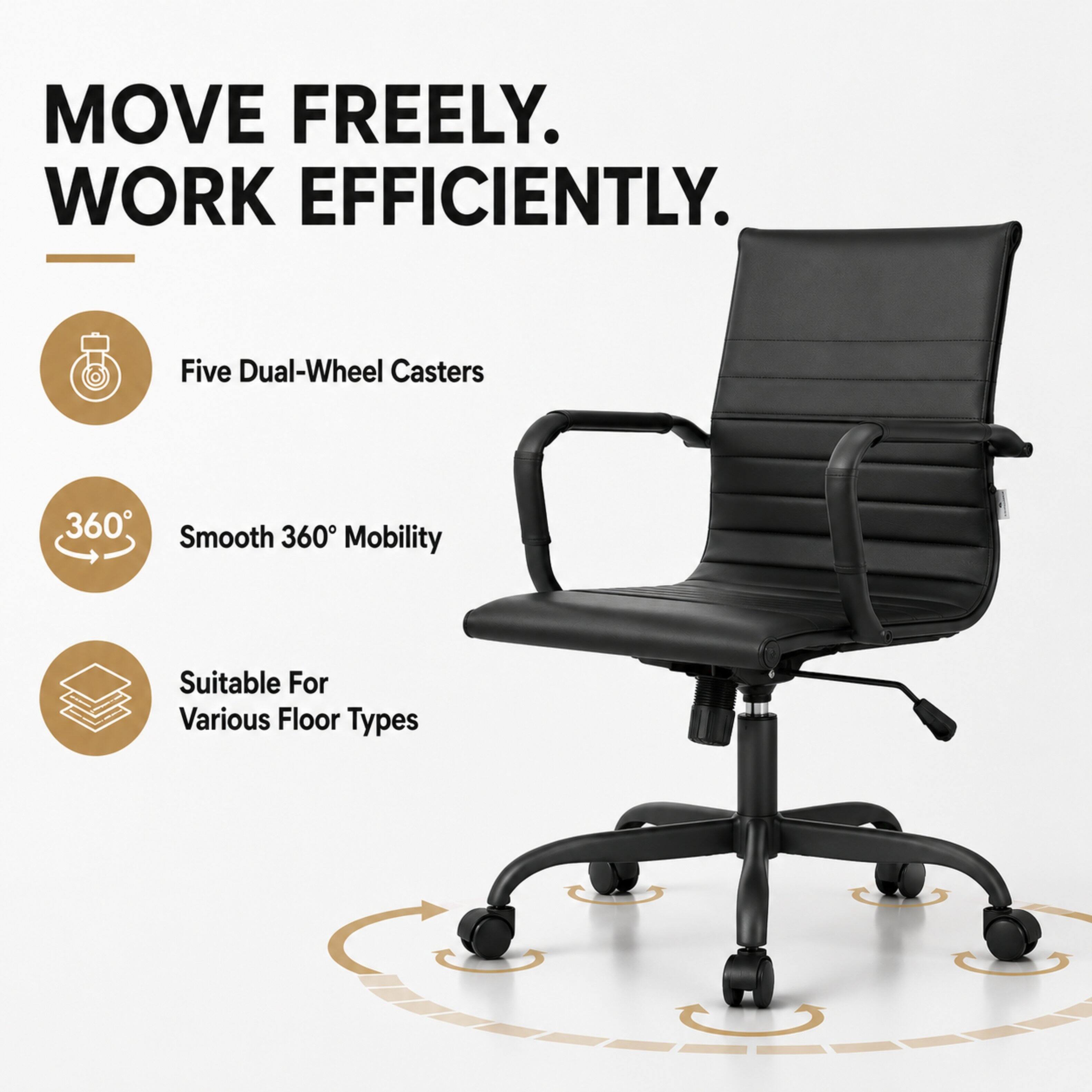 MOVE FREELY. WORK EFFICIENTLY.

Five Dual-Wheel Casters

Smooth 360° Mobility

Suitable For Various Floor Types