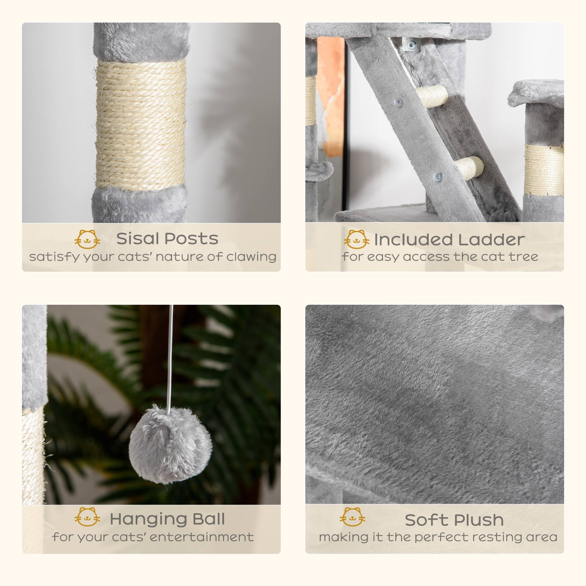 - Sisal Posts  
  satisfy your cats' nature of clawing

- Included Ladder  
  for easy access the cat tree

- Hanging Ball  
  for your cats' entertainment

- Soft Plush  
  making it the perfect resting area