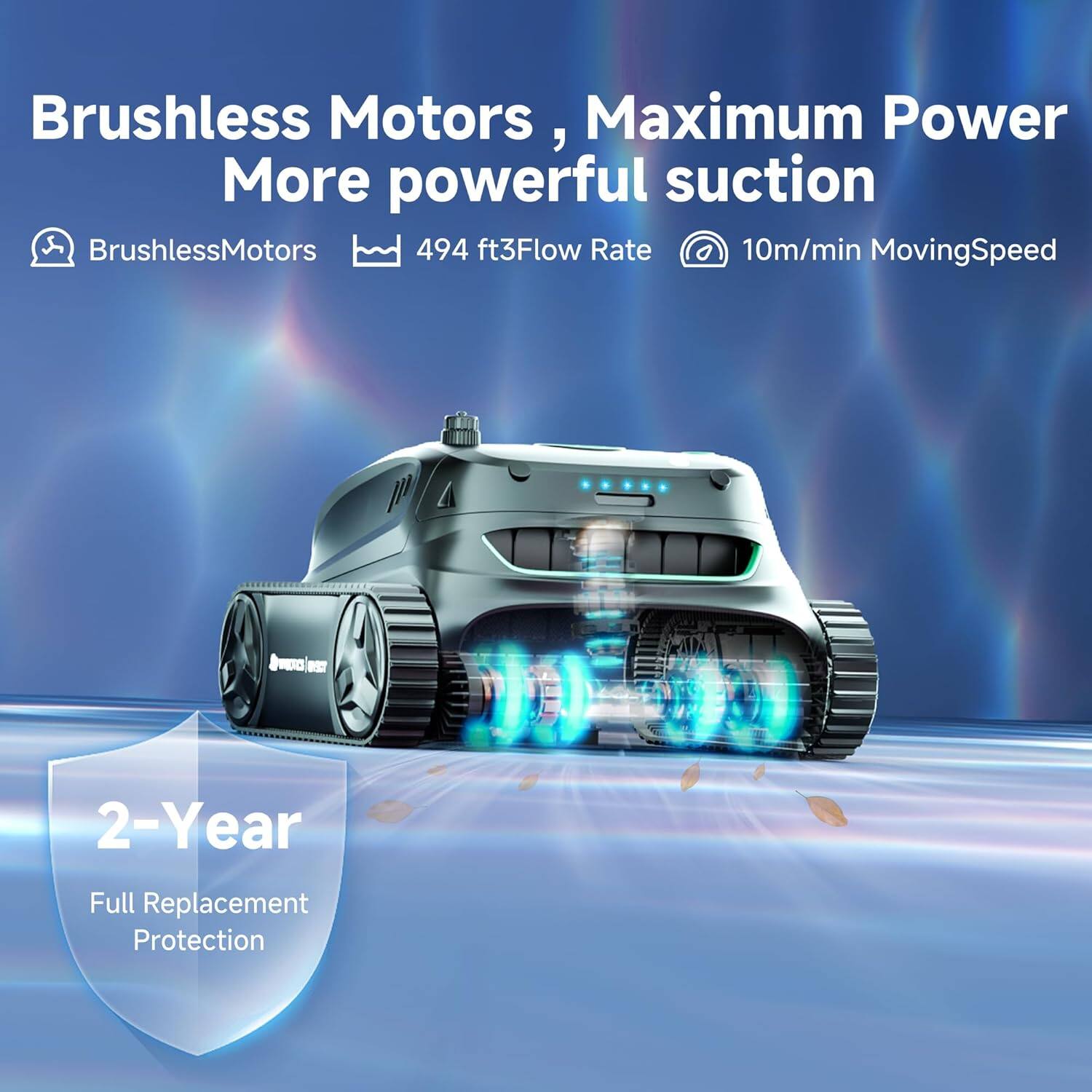Brushless Motors, Maximum Power  
More powerful suction  

- Brushless Motors  
- 494 ft³ Flow Rate  
- 10m/min Moving Speed  

2-Year Full Replacement Protection