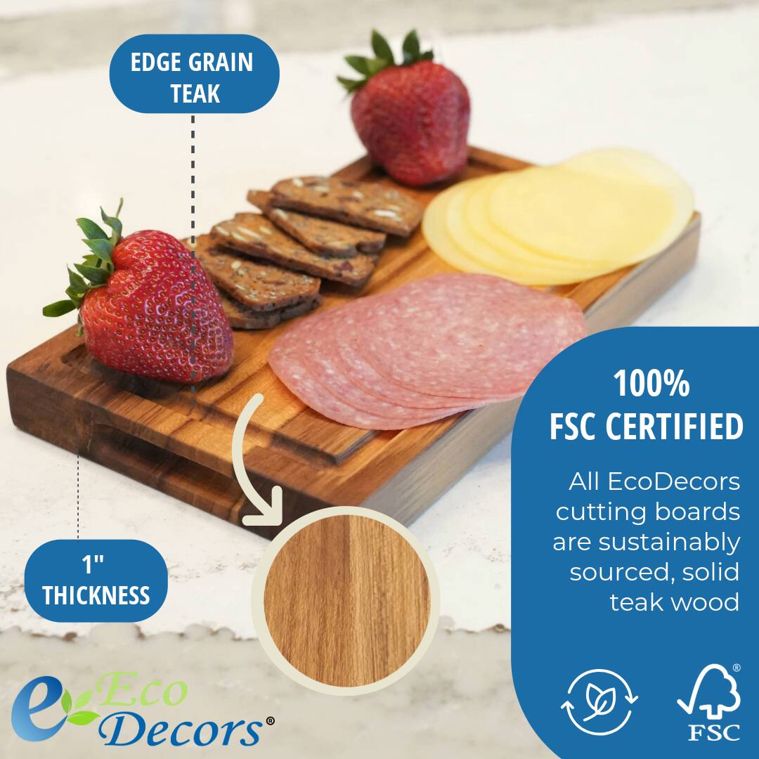 EDGE GRAIN TEAK

1" THICKNESS

100% FSC CERTIFIED

All EcoDecors cutting boards are sustainably sourced, solid teak wood

Eco Decors®
