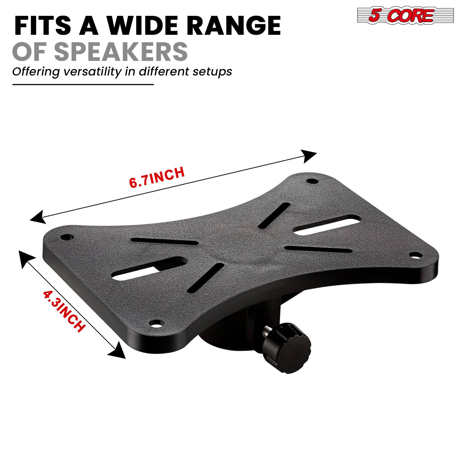 FITS A WIDE RANGE OF SPEAKERS  
Offering versatility in different setups  

5 CORE  
6.7INCH  
4.3INCH