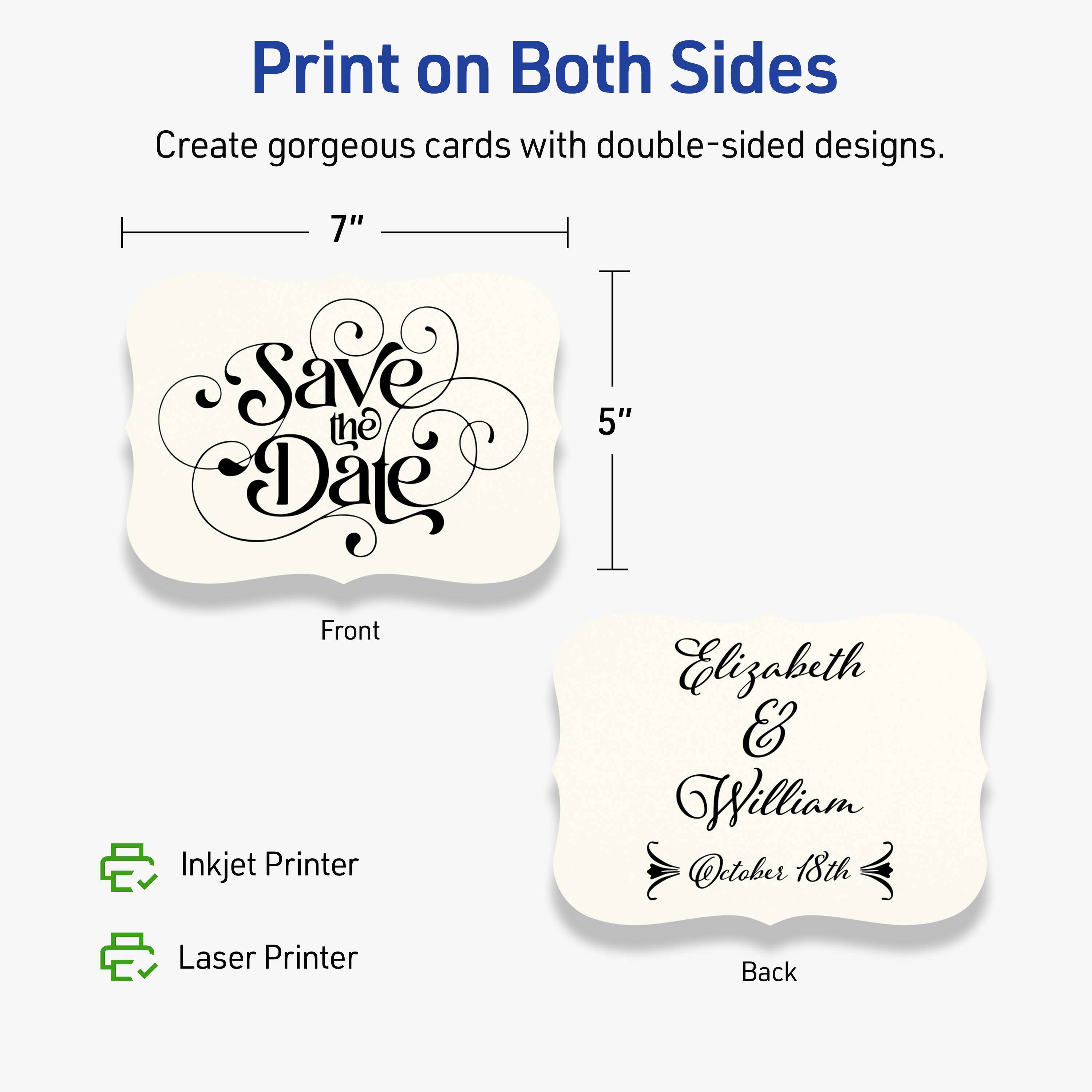 Print on Both Sides

Create gorgeous cards with double-sided designs.

Front
- 7" x 5"
- Save the Date

Back
- Elizabeth & William
- October 18th

Inkjet Printer
Laser Printer
