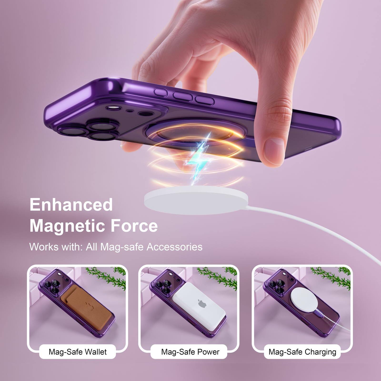 Enhanced Magnetic Force  
Works with: All Mag-safe Accessories  

Mag-Safe Wallet  
Mag-Safe Power  
Mag-Safe Charging