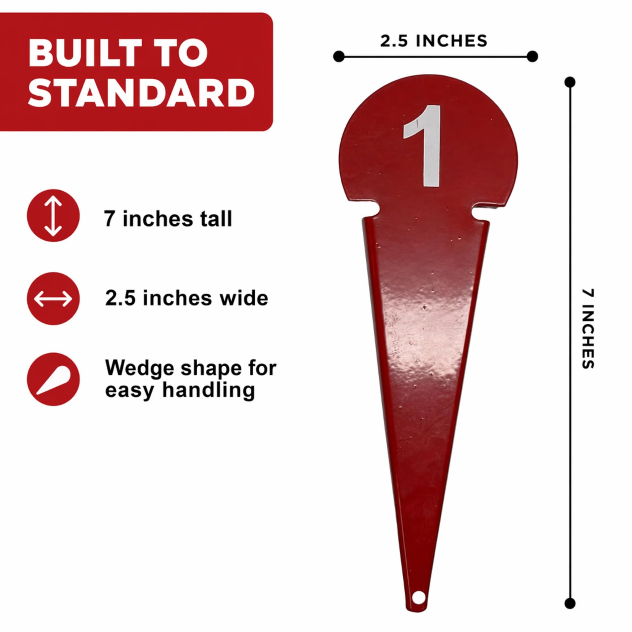 BUILT TO STANDARD

7 inches tall

2.5 inches wide

Wedge shape for easy handling

2.5 INCHES

7 INCHES