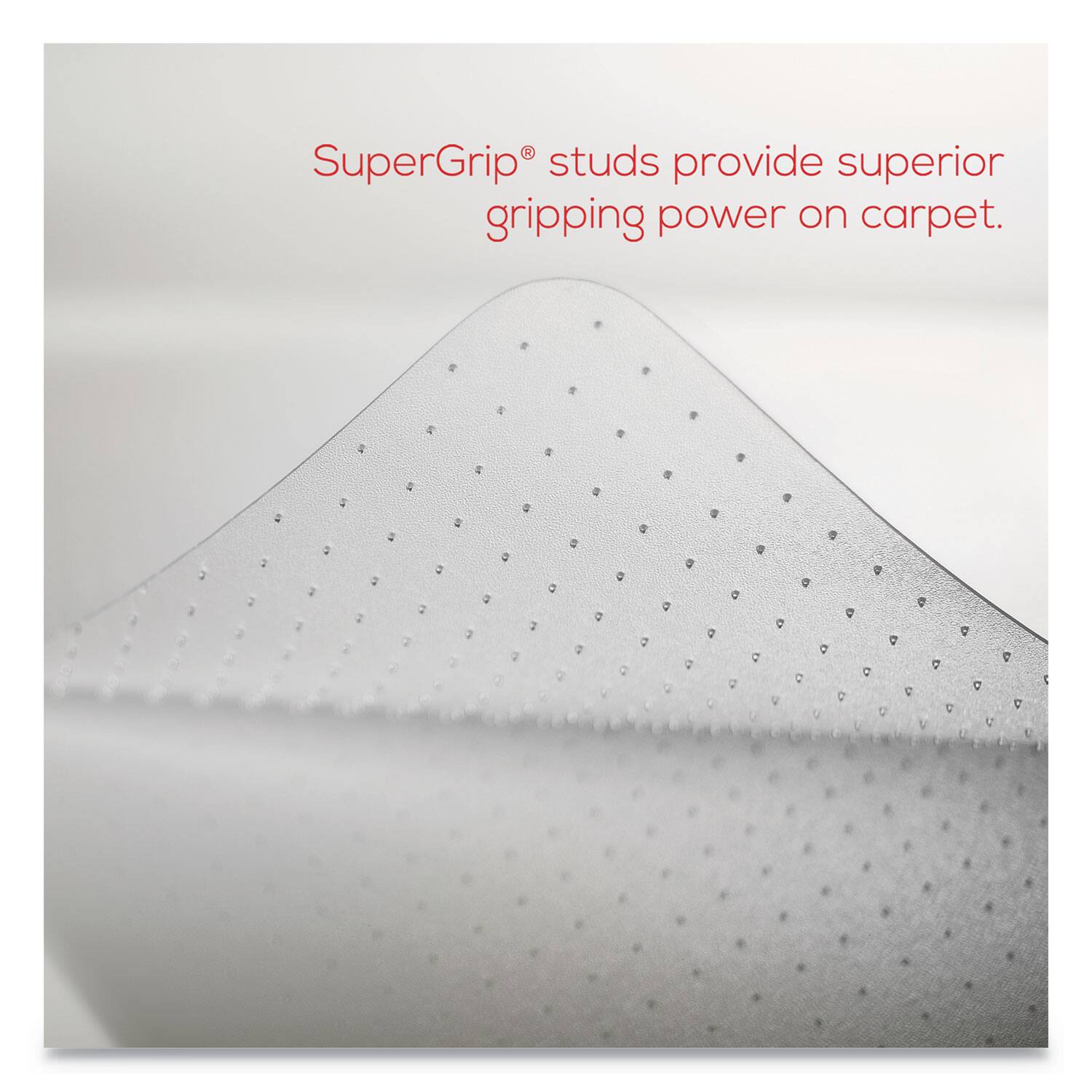 SuperGrip® studs provide superior gripping power on carpet.
