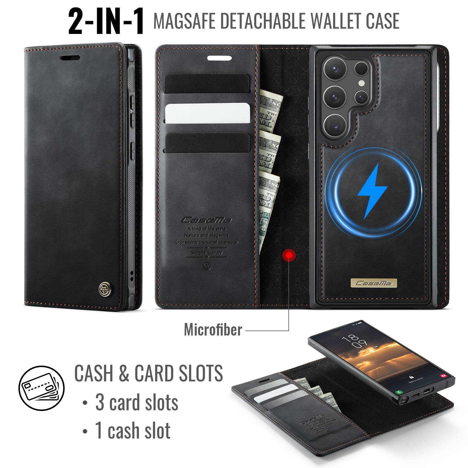 2-IN-1 MAGSAFE DETACHABLE WALLET CASE

THE
CaseMe
A kind of life style Natural and elegance Express personal character Simple luxury

CaseMe
Microfiber CASH & CARD SLOTS
3 card slots
1 cash slot

18 09 Caselle ACCOLOGIQUE
