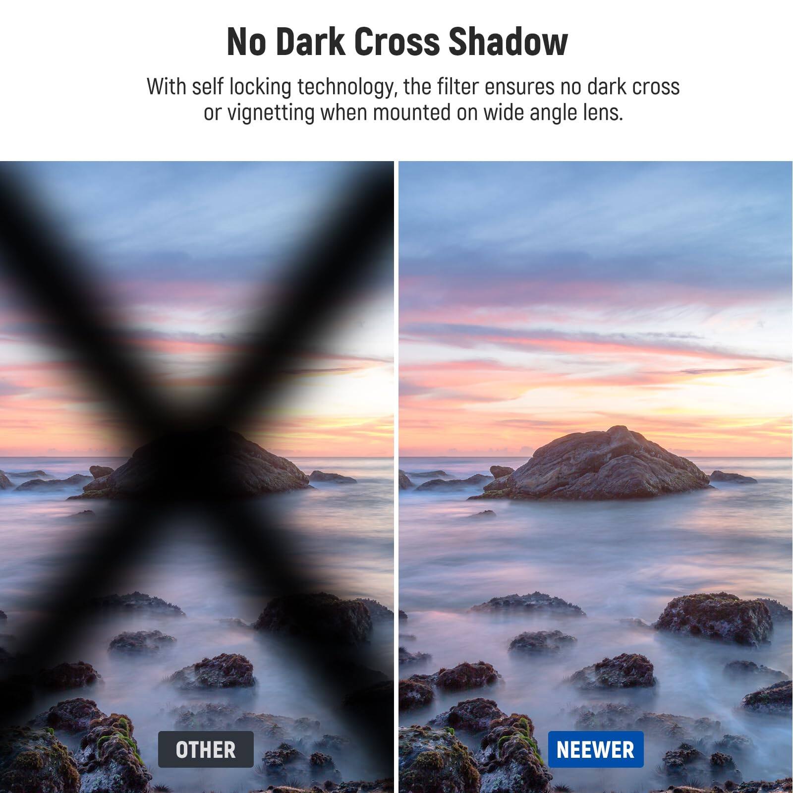 No Dark Cross Shadow

With self locking technology, the filter ensures no dark cross or vignetting when mounted on wide angle lens.

OTHER

NEEWER