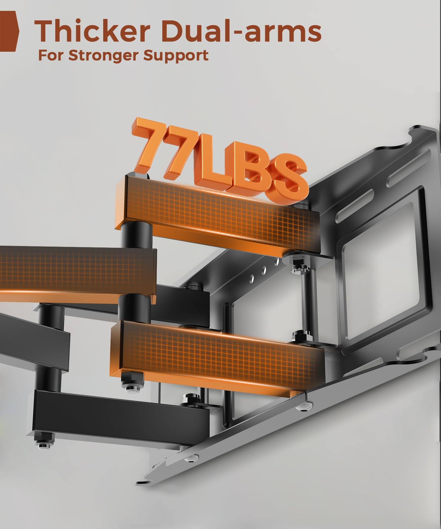 Thicker Dual-arms  
For Stronger Support  

77LBS